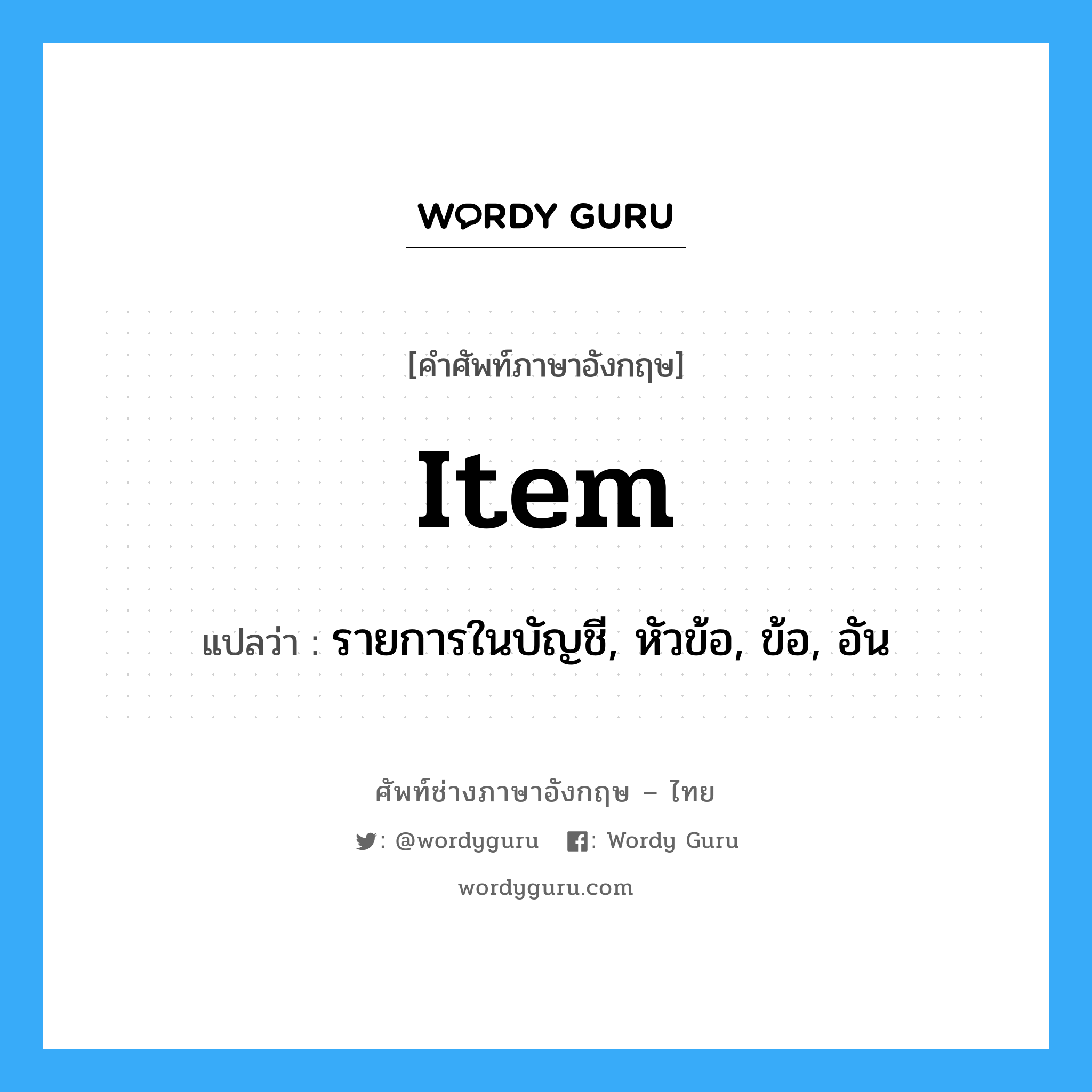 item แปลว่า?, คำศัพท์ช่างภาษาอังกฤษ - ไทย item คำศัพท์ภาษาอังกฤษ item แปลว่า รายการในบัญชี, หัวข้อ, ข้อ, อัน