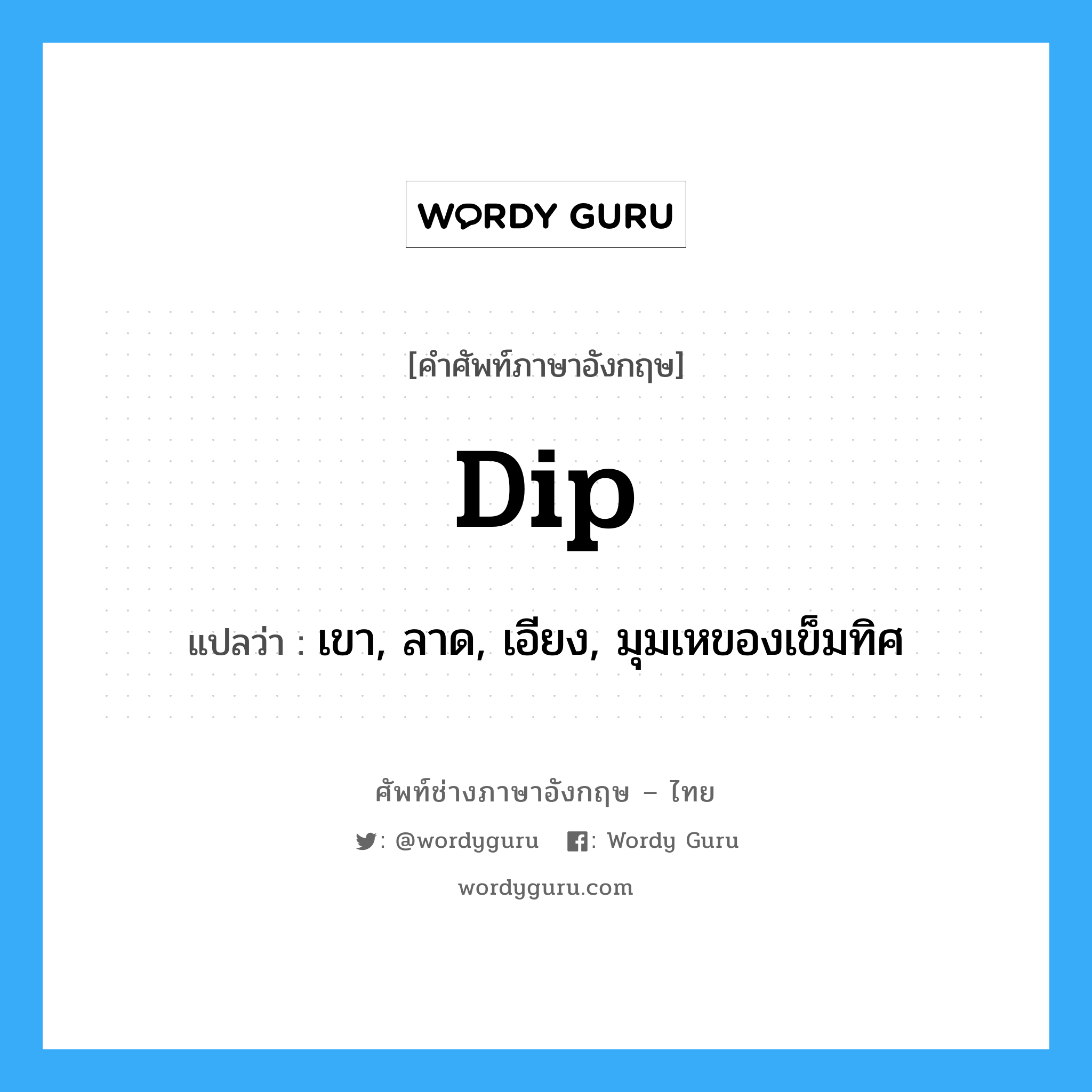 dip แปลว่า?, คำศัพท์ช่างภาษาอังกฤษ - ไทย dip คำศัพท์ภาษาอังกฤษ dip แปลว่า เขา, ลาด, เอียง, มุมเหของเข็มทิศ