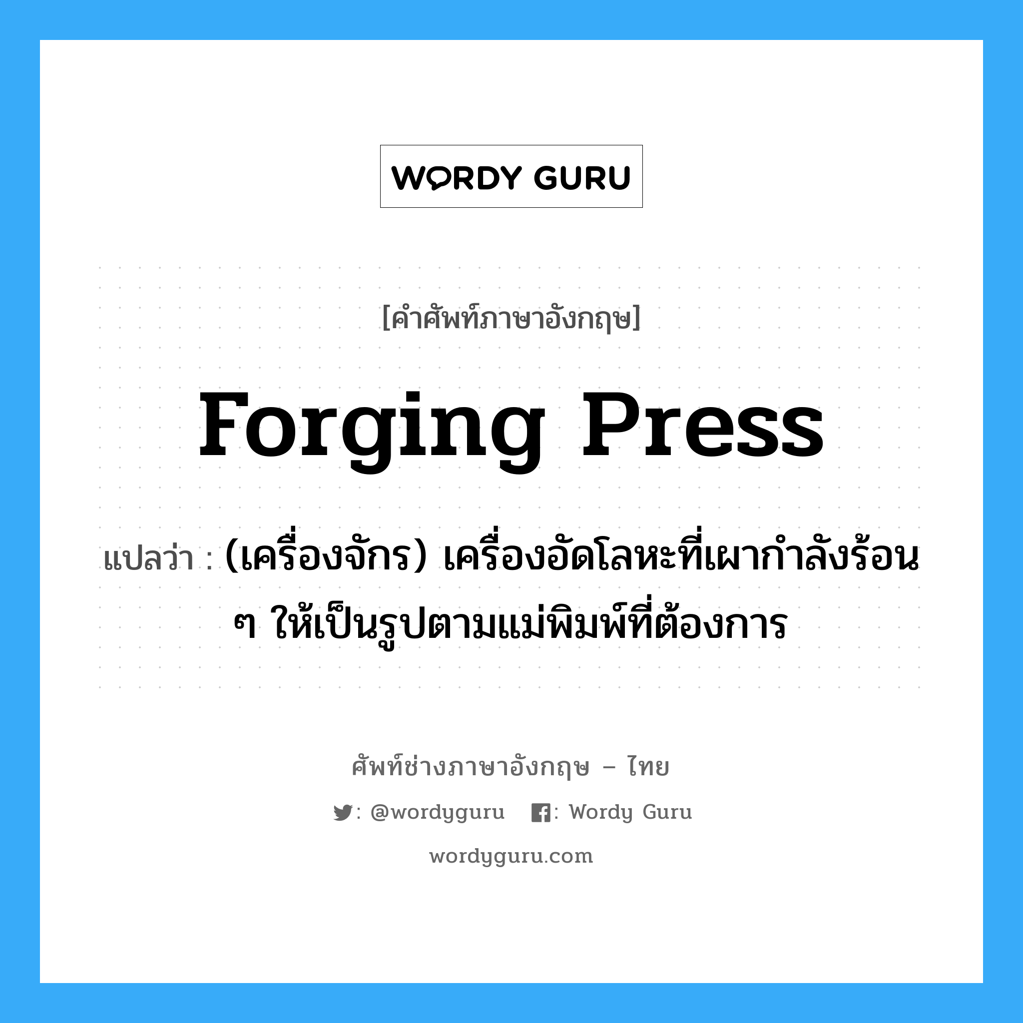 forging press แปลว่า?, คำศัพท์ช่างภาษาอังกฤษ - ไทย forging press คำศัพท์ภาษาอังกฤษ forging press แปลว่า (เครื่องจักร) เครื่องอัดโลหะที่เผากำลังร้อน ๆ ให้เป็นรูปตามแม่พิมพ์ที่ต้องการ