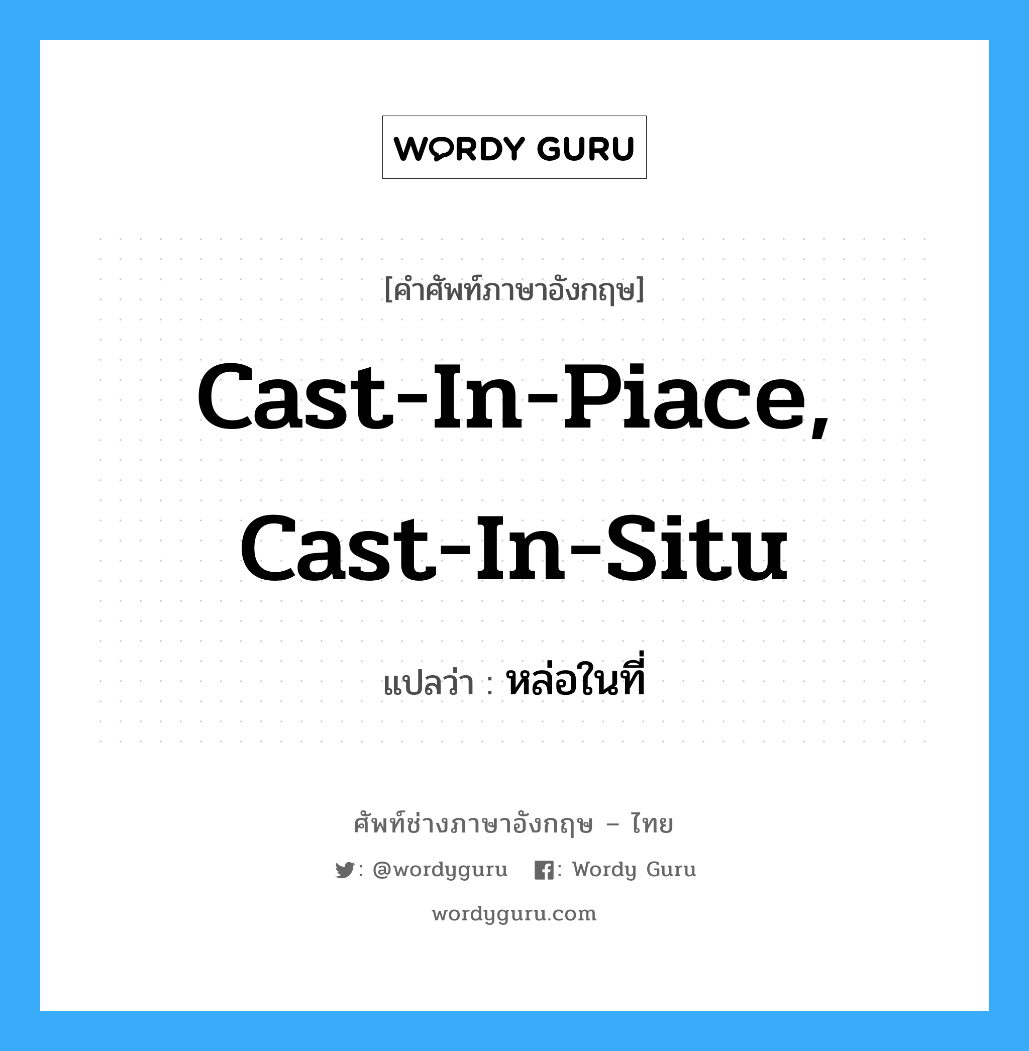 cast-in-piace, cast-in-situ แปลว่า?, คำศัพท์ช่างภาษาอังกฤษ - ไทย cast-in-piace, cast-in-situ คำศัพท์ภาษาอังกฤษ cast-in-piace, cast-in-situ แปลว่า หล่อในที่