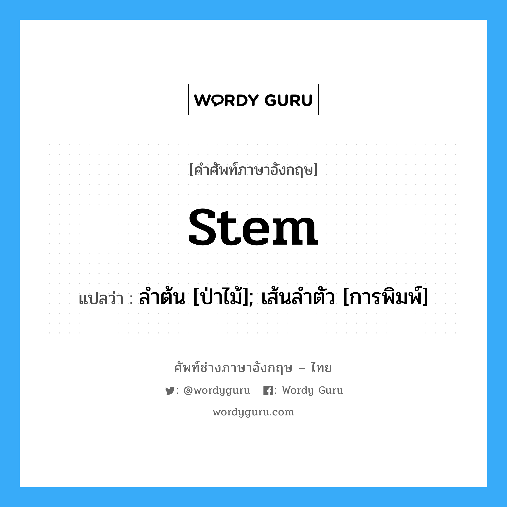 stem แปลว่า?, คำศัพท์ช่างภาษาอังกฤษ - ไทย stem คำศัพท์ภาษาอังกฤษ stem แปลว่า ลำต้น [ป่าไม้]; เส้นลำตัว [การพิมพ์]