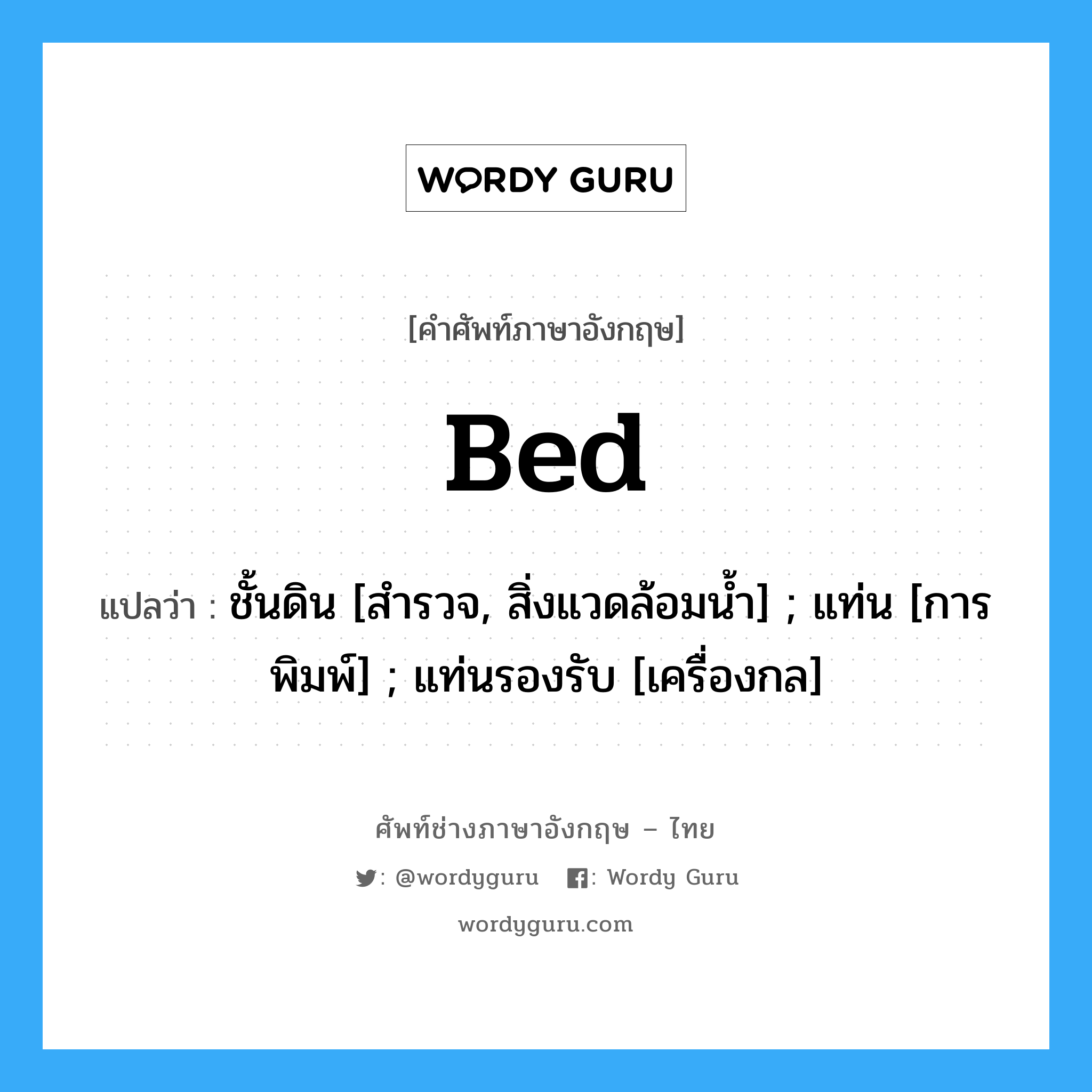 Bed แปลว่า?, คำศัพท์ช่างภาษาอังกฤษ - ไทย Bed คำศัพท์ภาษาอังกฤษ Bed แปลว่า ชั้นดิน [สำรวจ, สิ่งแวดล้อมน้ำ] ; แท่น [การพิมพ์] ; แท่นรองรับ [เครื่องกล]