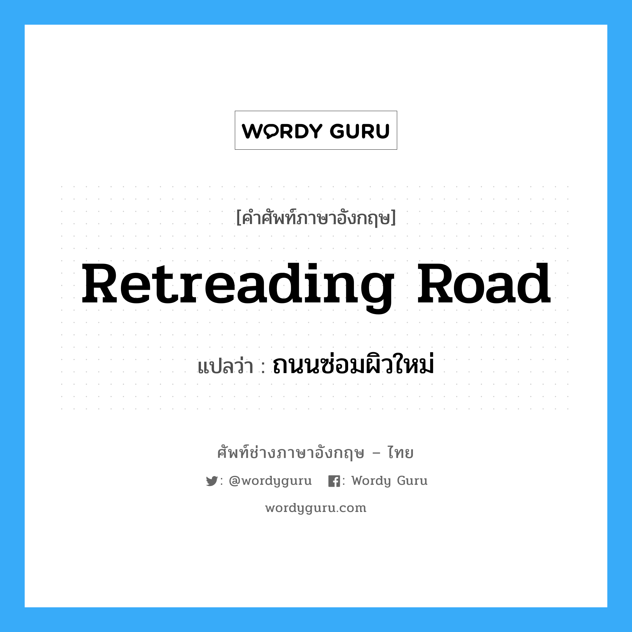 retreading road แปลว่า?, คำศัพท์ช่างภาษาอังกฤษ - ไทย retreading road คำศัพท์ภาษาอังกฤษ retreading road แปลว่า ถนนซ่อมผิวใหม่