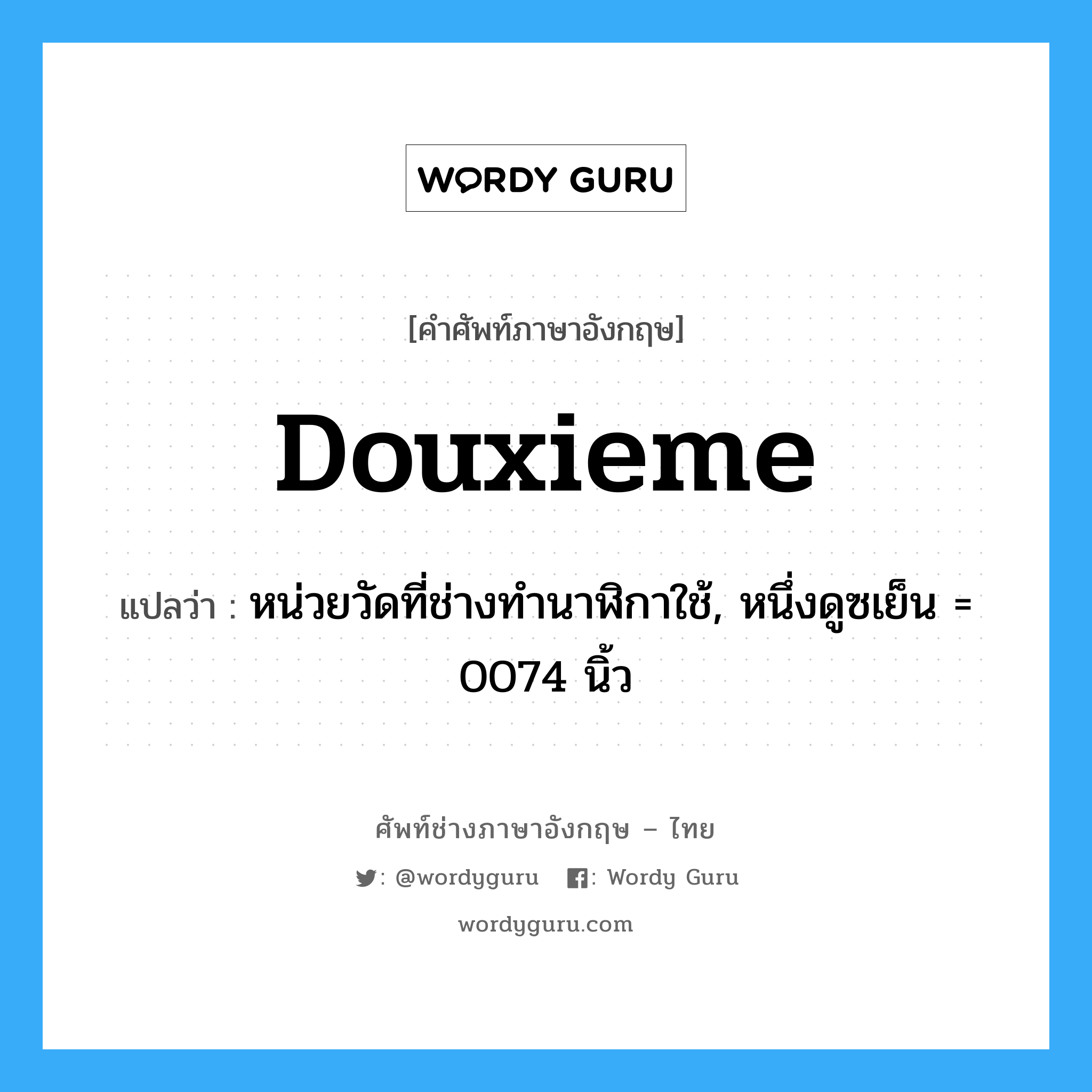 douxieme แปลว่า?, คำศัพท์ช่างภาษาอังกฤษ - ไทย douxieme คำศัพท์ภาษาอังกฤษ douxieme แปลว่า หน่วยวัดที่ช่างทำนาฬิกาใช้, หนึ่งดูซเย็น = 0074 นิ้ว