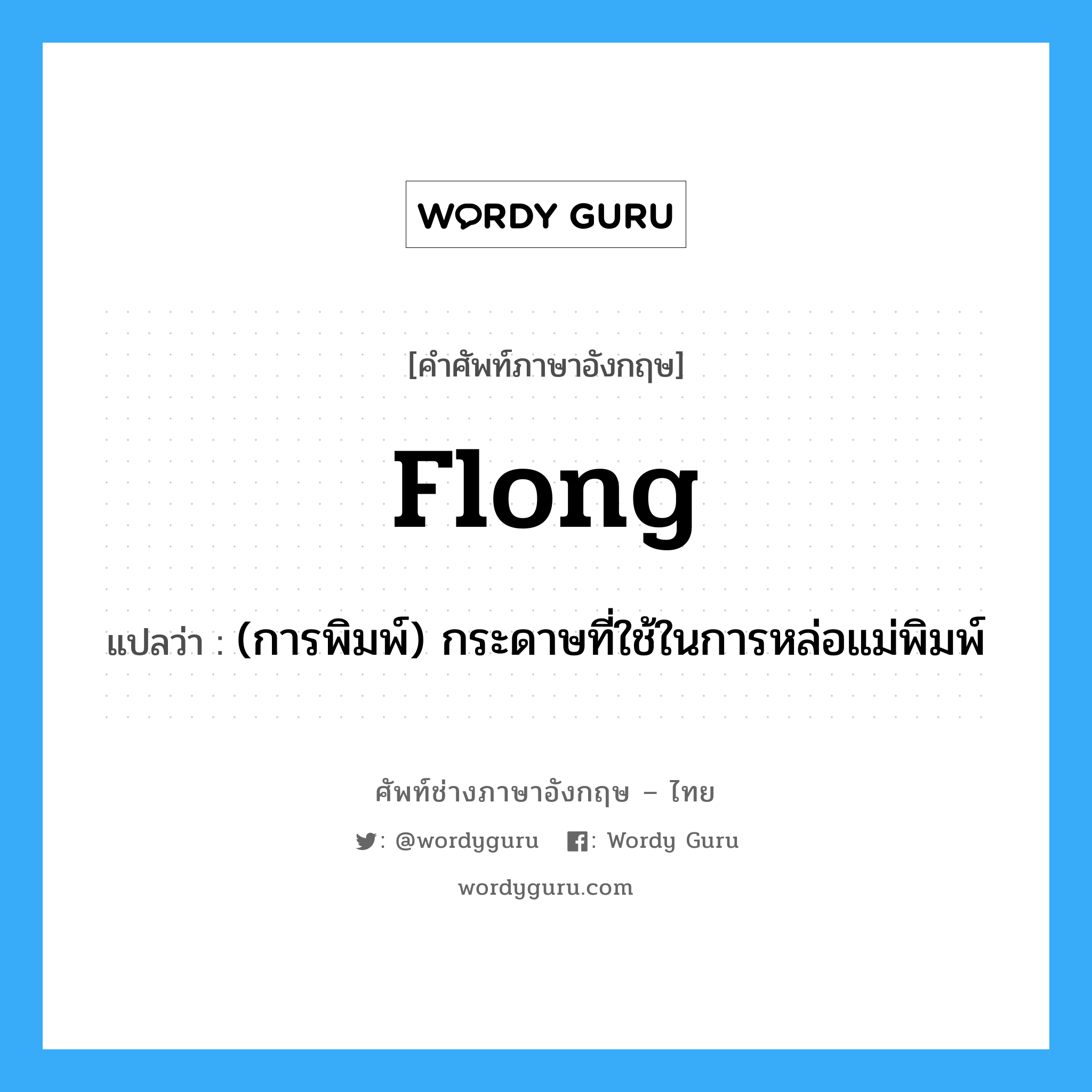 flong แปลว่า?, คำศัพท์ช่างภาษาอังกฤษ - ไทย flong คำศัพท์ภาษาอังกฤษ flong แปลว่า (การพิมพ์) กระดาษที่ใช้ในการหล่อแม่พิมพ์