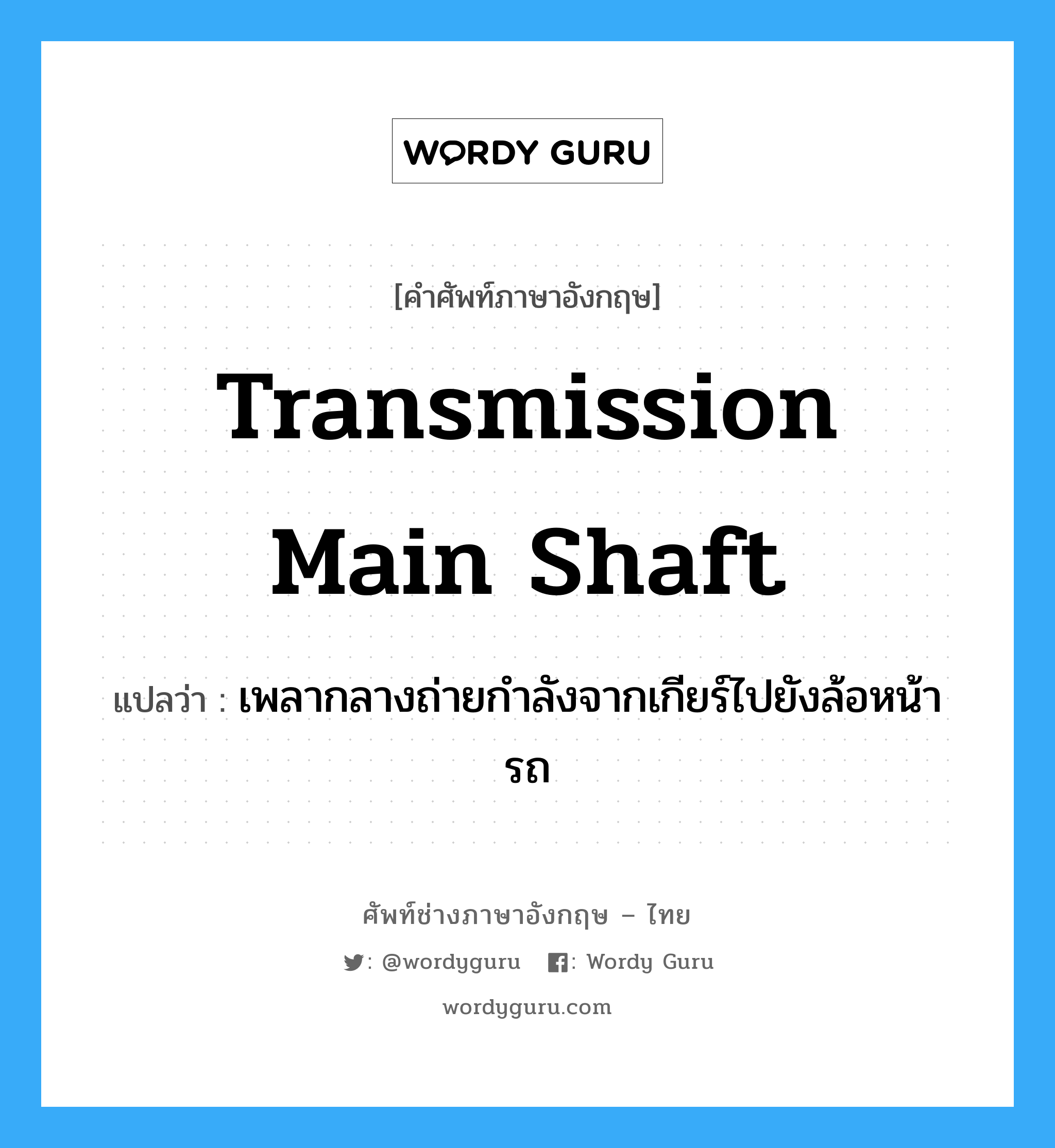 transmission main shaft แปลว่า?, คำศัพท์ช่างภาษาอังกฤษ - ไทย transmission main shaft คำศัพท์ภาษาอังกฤษ transmission main shaft แปลว่า เพลากลางถ่ายกำลังจากเกียร์ไปยังล้อหน้ารถ