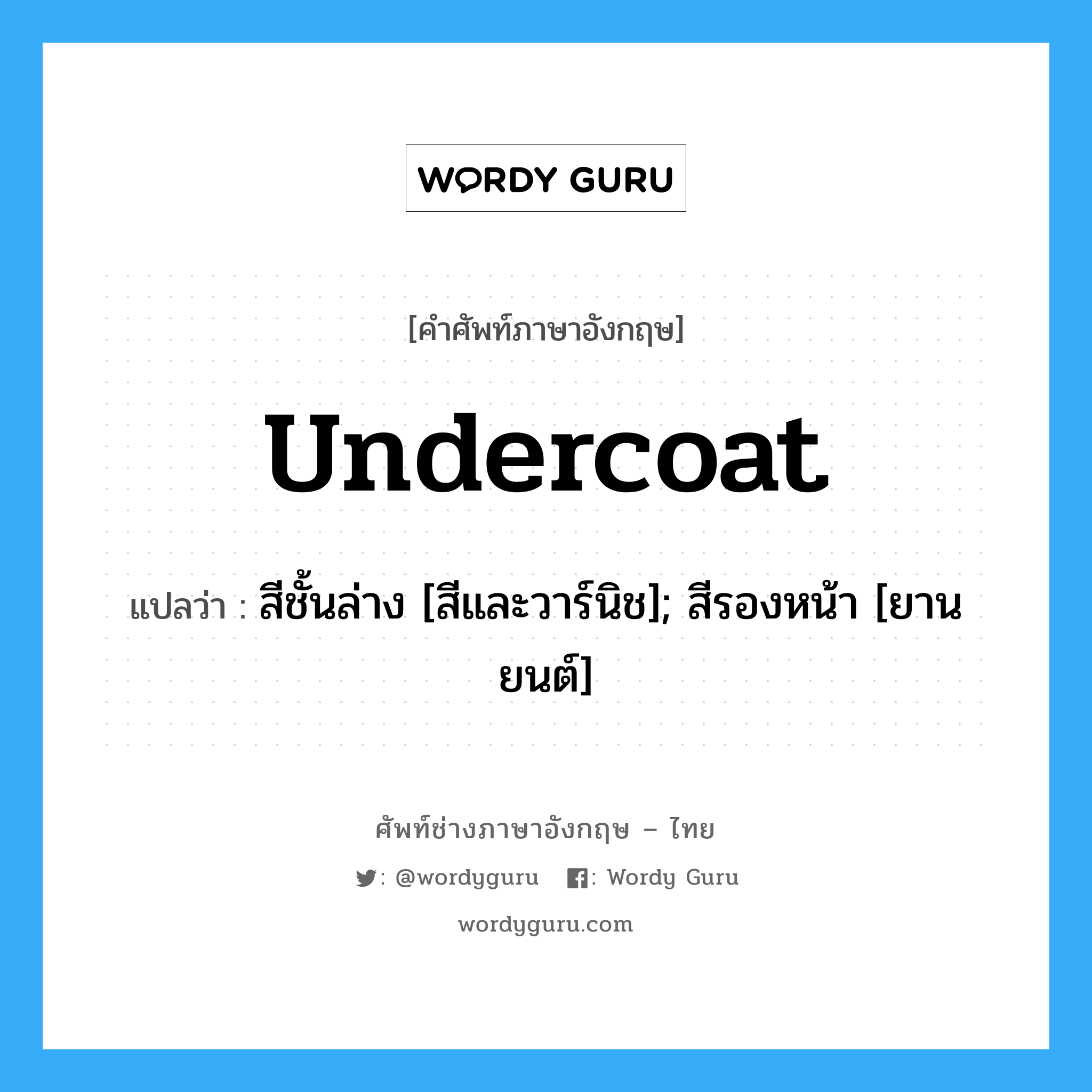 undercoat แปลว่า?, คำศัพท์ช่างภาษาอังกฤษ - ไทย undercoat คำศัพท์ภาษาอังกฤษ undercoat แปลว่า สีชั้นล่าง [สีและวาร์นิช]; สีรองหน้า [ยานยนต์]