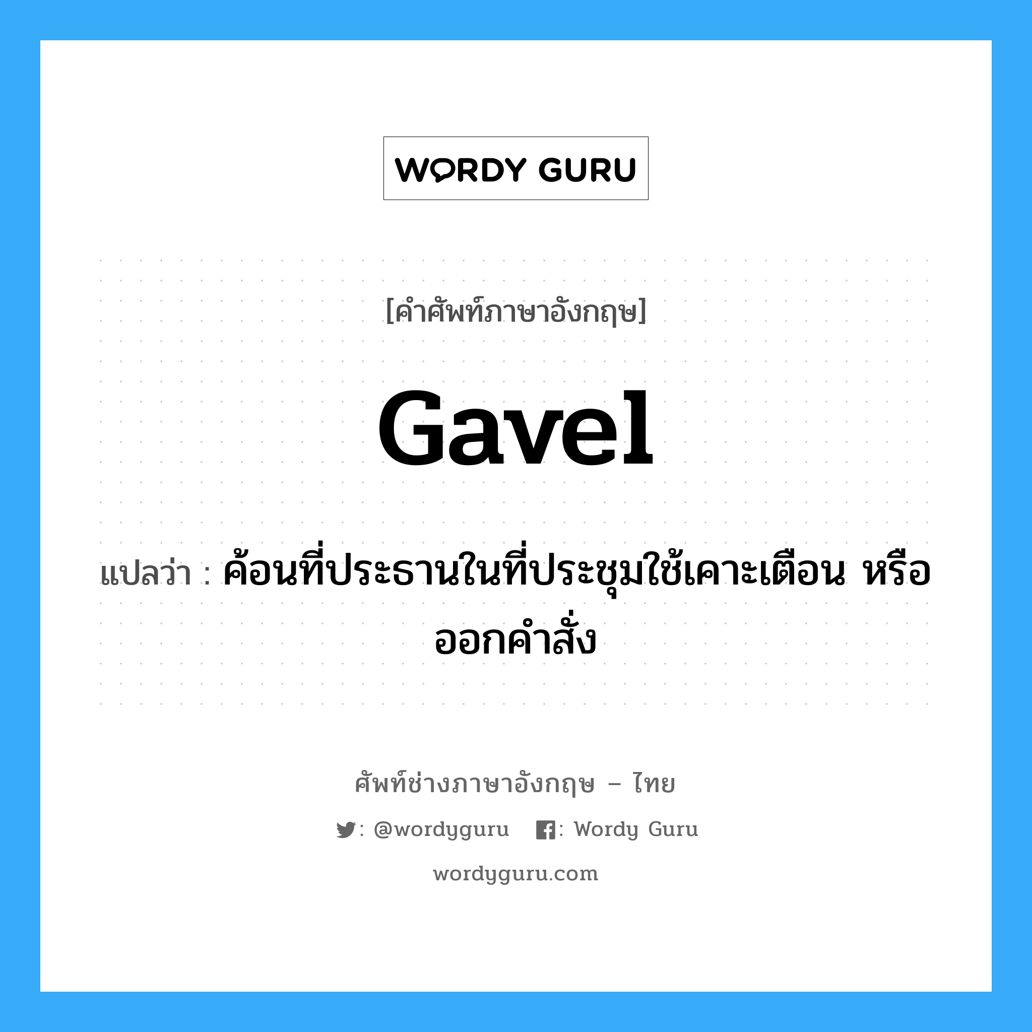 gavel แปลว่า?, คำศัพท์ช่างภาษาอังกฤษ - ไทย gavel คำศัพท์ภาษาอังกฤษ gavel แปลว่า ค้อนที่ประธานในที่ประชุมใช้เคาะเตือน หรือออกคำสั่ง