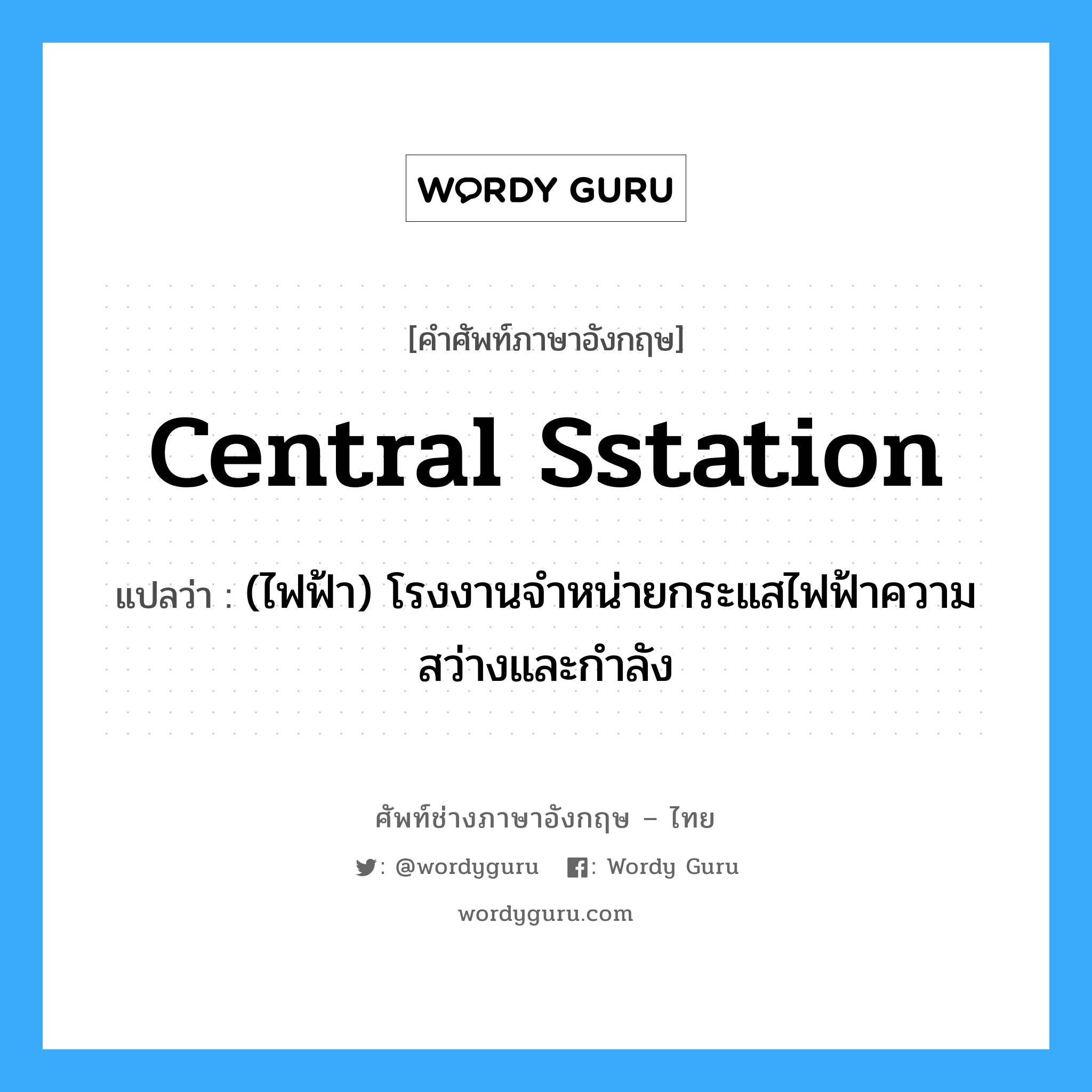 central sstation แปลว่า?, คำศัพท์ช่างภาษาอังกฤษ - ไทย central sstation คำศัพท์ภาษาอังกฤษ central sstation แปลว่า (ไฟฟ้า) โรงงานจำหน่ายกระแสไฟฟ้าความสว่างและกำลัง