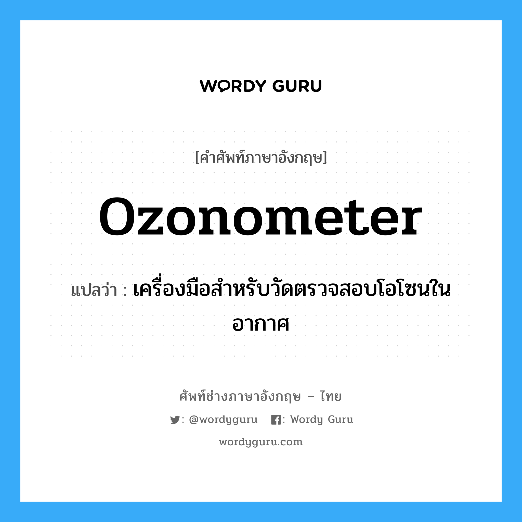 ozonometer แปลว่า?, คำศัพท์ช่างภาษาอังกฤษ - ไทย ozonometer คำศัพท์ภาษาอังกฤษ ozonometer แปลว่า เครื่องมือสำหรับวัดตรวจสอบโอโซนในอากาศ