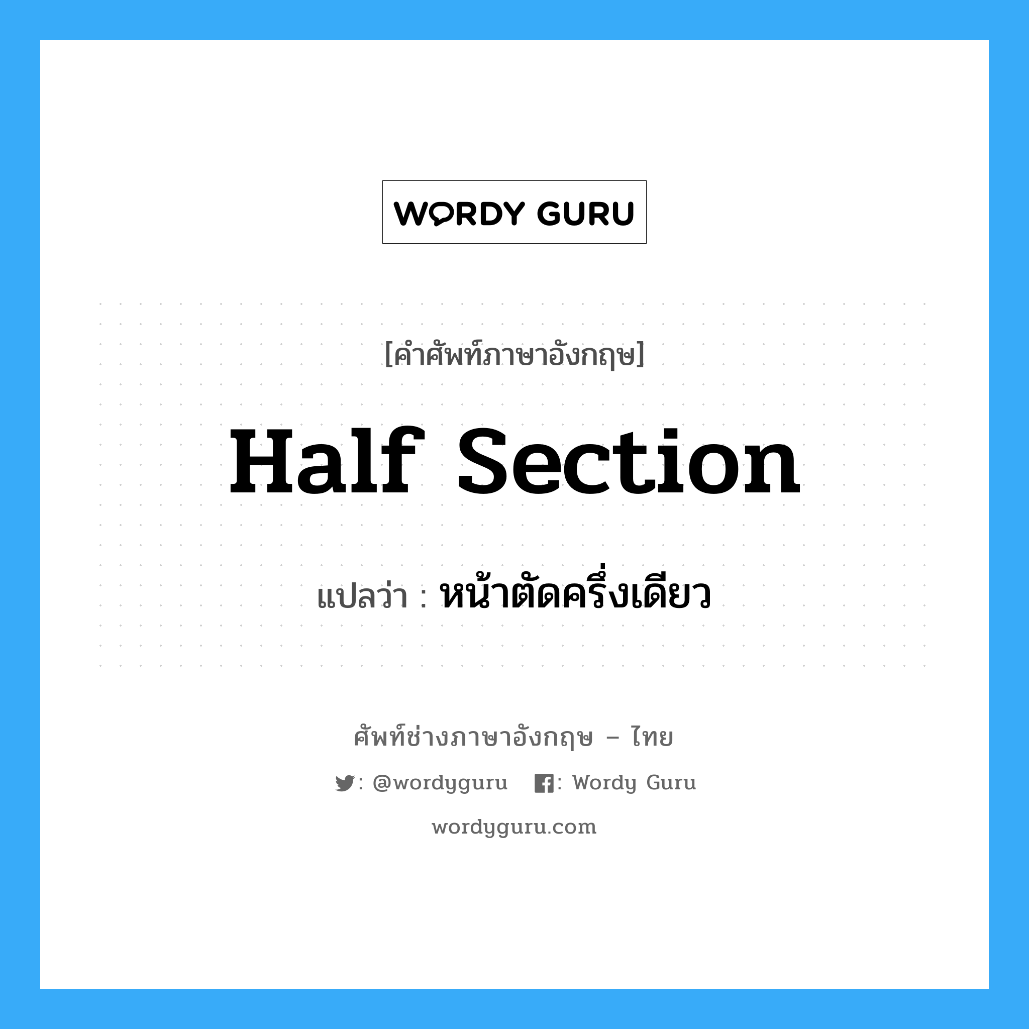 half section แปลว่า?, คำศัพท์ช่างภาษาอังกฤษ - ไทย half section คำศัพท์ภาษาอังกฤษ half section แปลว่า หน้าตัดครึ่งเดียว