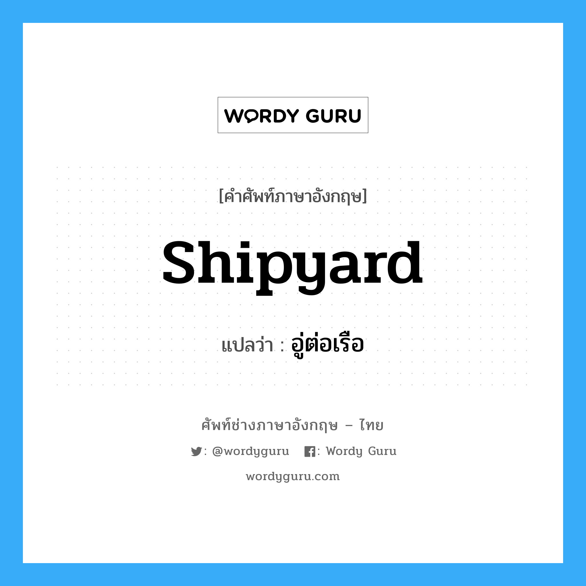 shipyard แปลว่า?, คำศัพท์ช่างภาษาอังกฤษ - ไทย shipyard คำศัพท์ภาษาอังกฤษ shipyard แปลว่า อู่ต่อเรือ