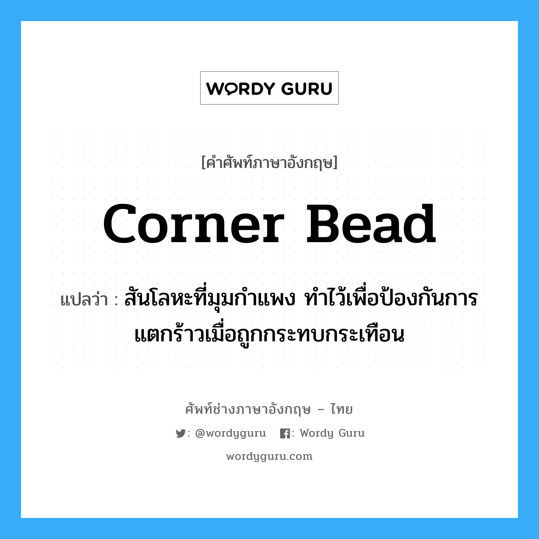 corner bead แปลว่า?, คำศัพท์ช่างภาษาอังกฤษ - ไทย corner bead คำศัพท์ภาษาอังกฤษ corner bead แปลว่า สันโลหะที่มุมกำแพง ทำไว้เพื่อป้องกันการแตกร้าวเมื่อถูกกระทบกระเทือน