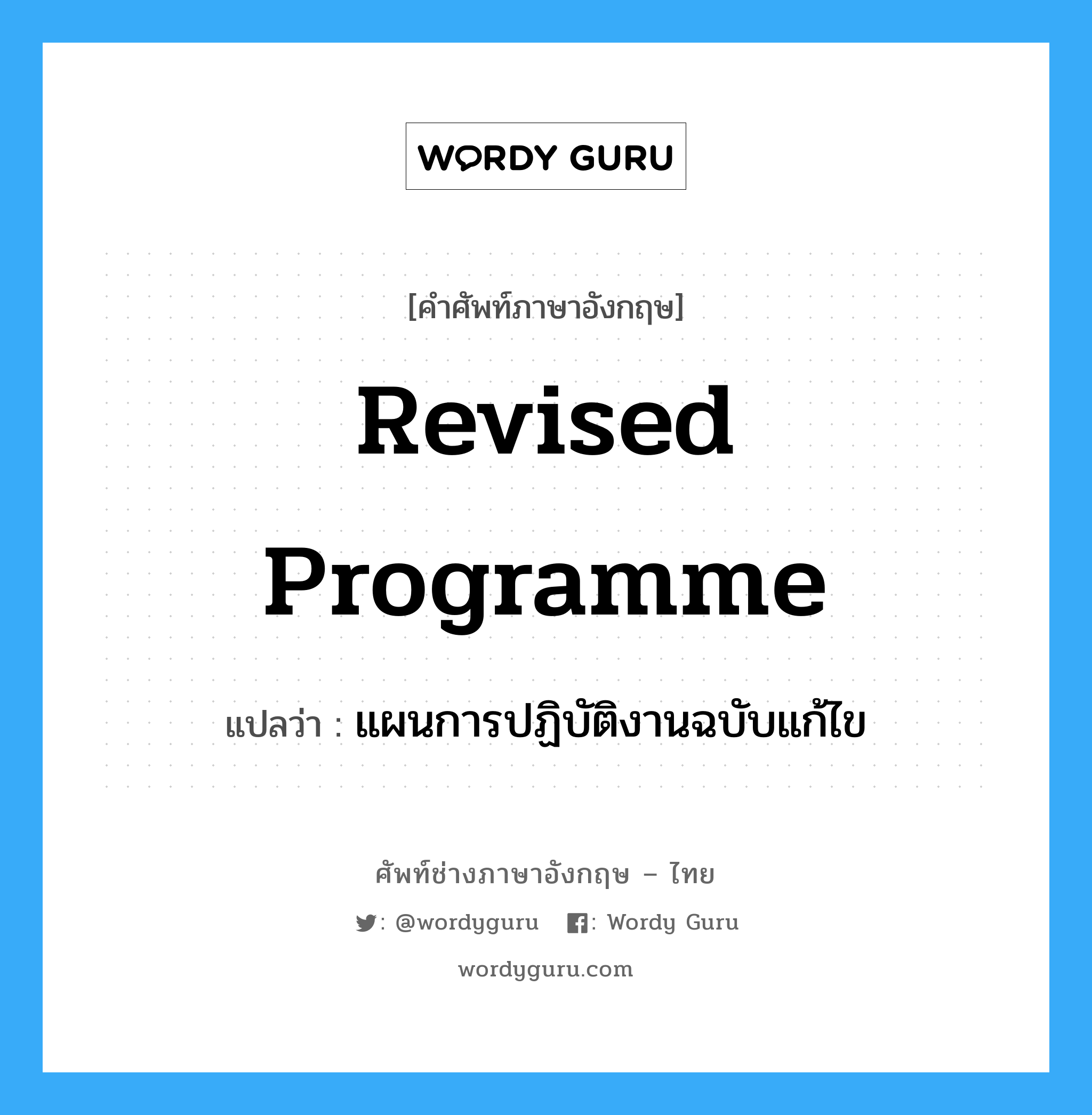 revised programme แปลว่า?, คำศัพท์ช่างภาษาอังกฤษ - ไทย revised programme คำศัพท์ภาษาอังกฤษ revised programme แปลว่า แผนการปฏิบัติงานฉบับแก้ไข