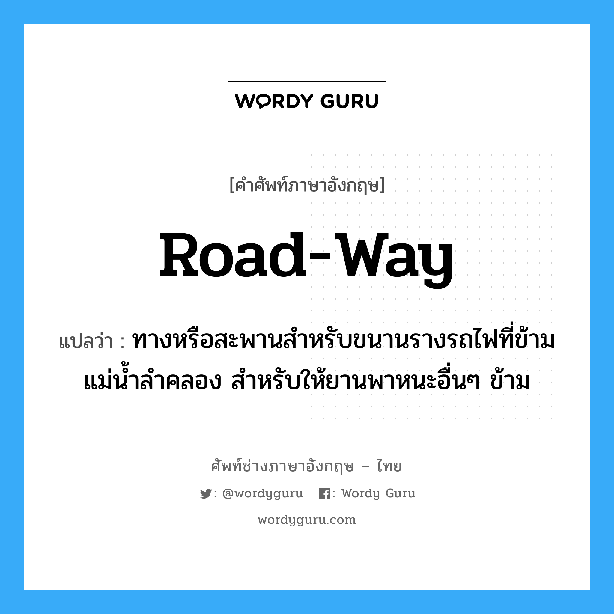 road-way แปลว่า?, คำศัพท์ช่างภาษาอังกฤษ - ไทย road-way คำศัพท์ภาษาอังกฤษ road-way แปลว่า ทางหรือสะพานสำหรับขนานรางรถไฟที่ข้ามแม่น้ำลำคลอง สำหรับให้ยานพาหนะอื่นๆ ข้าม