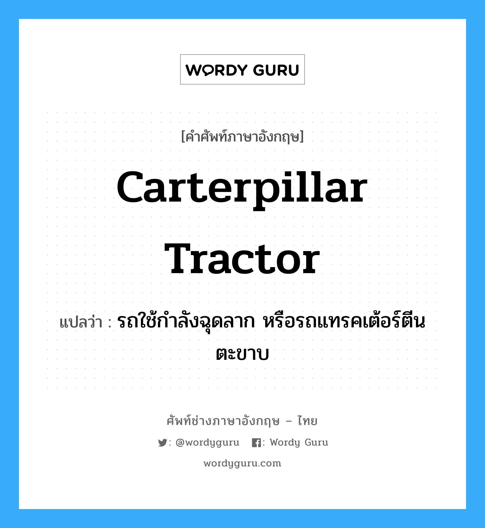 carterpillar tractor แปลว่า?, คำศัพท์ช่างภาษาอังกฤษ - ไทย carterpillar tractor คำศัพท์ภาษาอังกฤษ carterpillar tractor แปลว่า รถใช้กำลังฉุดลาก หรือรถแทรคเต้อร์ตีนตะขาบ