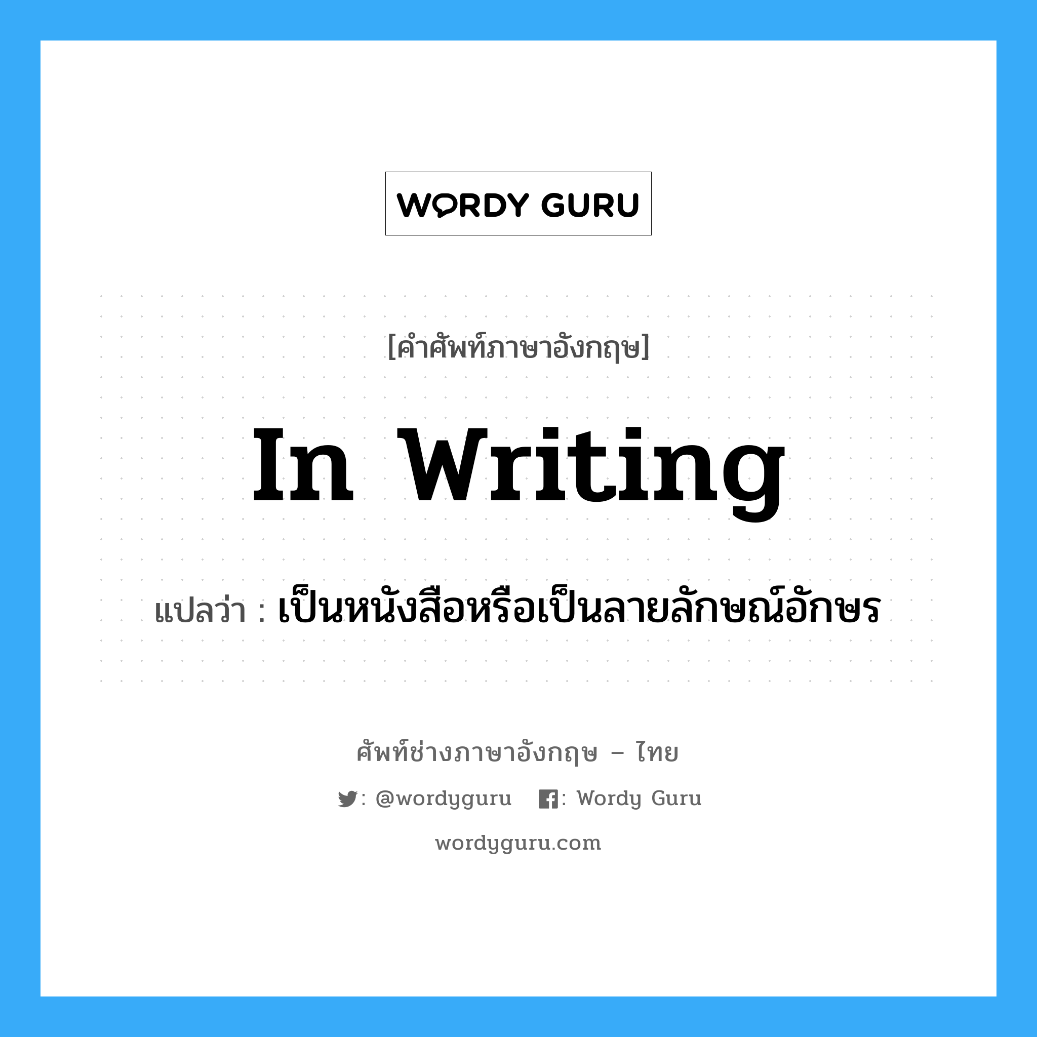 in writing แปลว่า?, คำศัพท์ช่างภาษาอังกฤษ - ไทย in writing คำศัพท์ภาษาอังกฤษ in writing แปลว่า เป็นหนังสือหรือเป็นลายลักษณ์อักษร