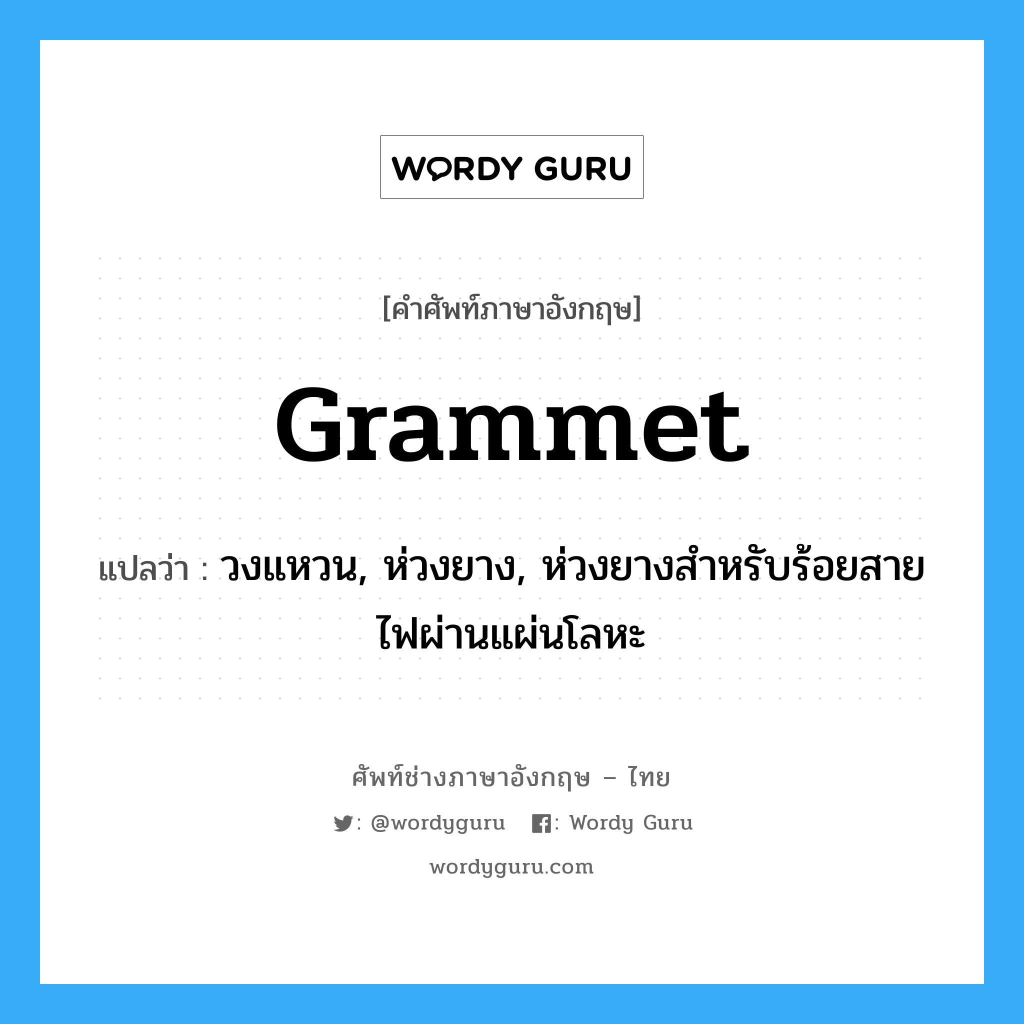 grammet แปลว่า?, คำศัพท์ช่างภาษาอังกฤษ - ไทย grammet คำศัพท์ภาษาอังกฤษ grammet แปลว่า วงแหวน, ห่วงยาง, ห่วงยางสำหรับร้อยสายไฟผ่านแผ่นโลหะ