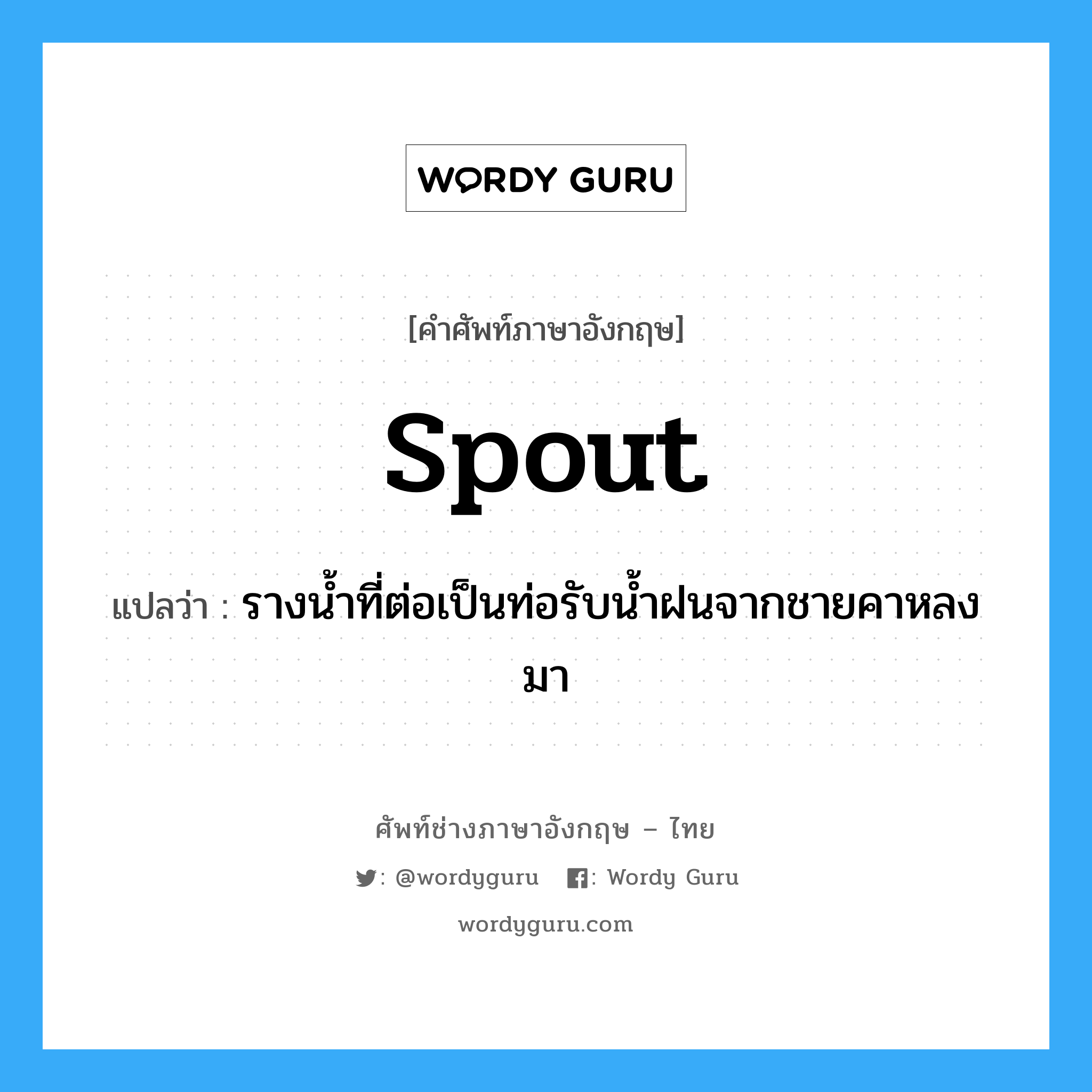 spout แปลว่า?, คำศัพท์ช่างภาษาอังกฤษ - ไทย spout คำศัพท์ภาษาอังกฤษ spout แปลว่า รางน้ำที่ต่อเป็นท่อรับน้ำฝนจากชายคาหลงมา