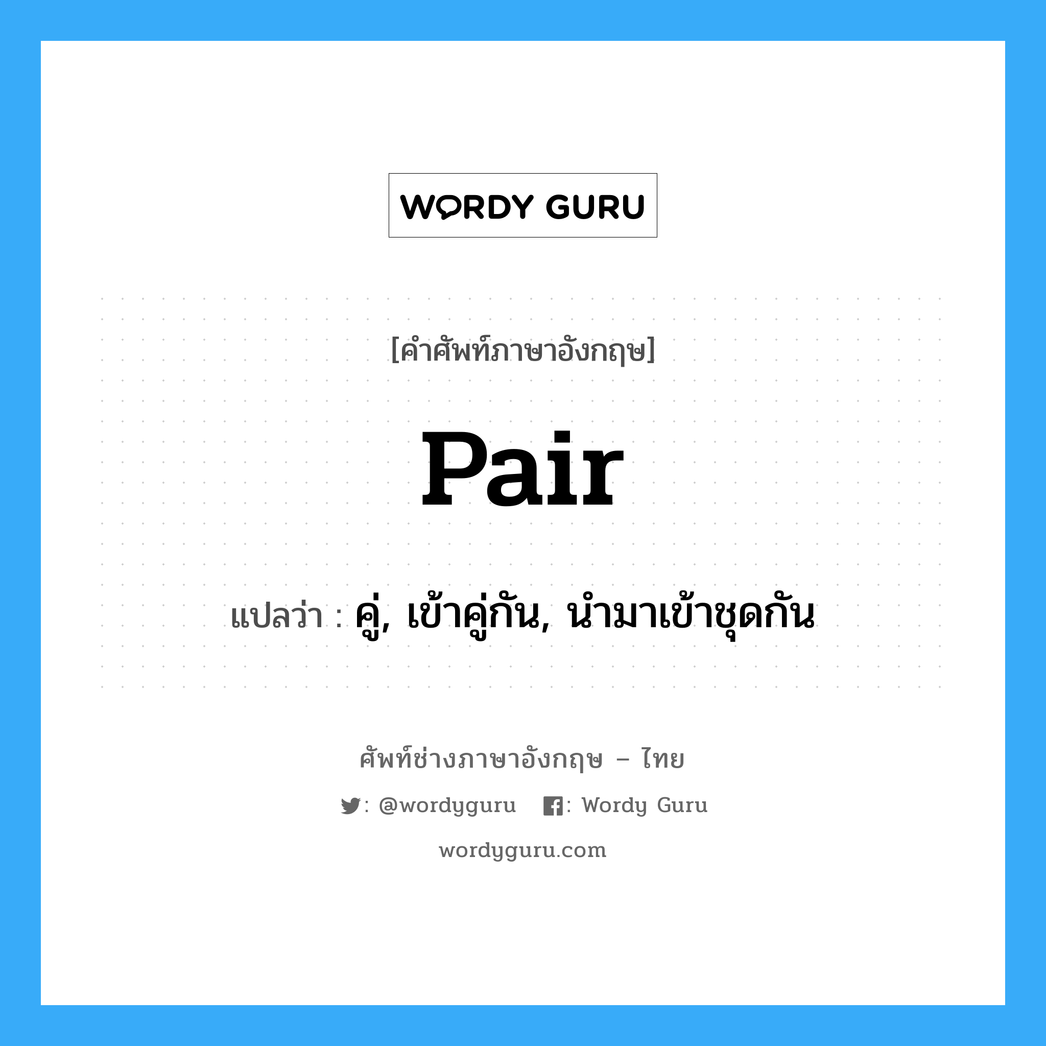 pair แปลว่า?, คำศัพท์ช่างภาษาอังกฤษ - ไทย pair คำศัพท์ภาษาอังกฤษ pair แปลว่า คู่, เข้าคู่กัน, นำมาเข้าชุดกัน