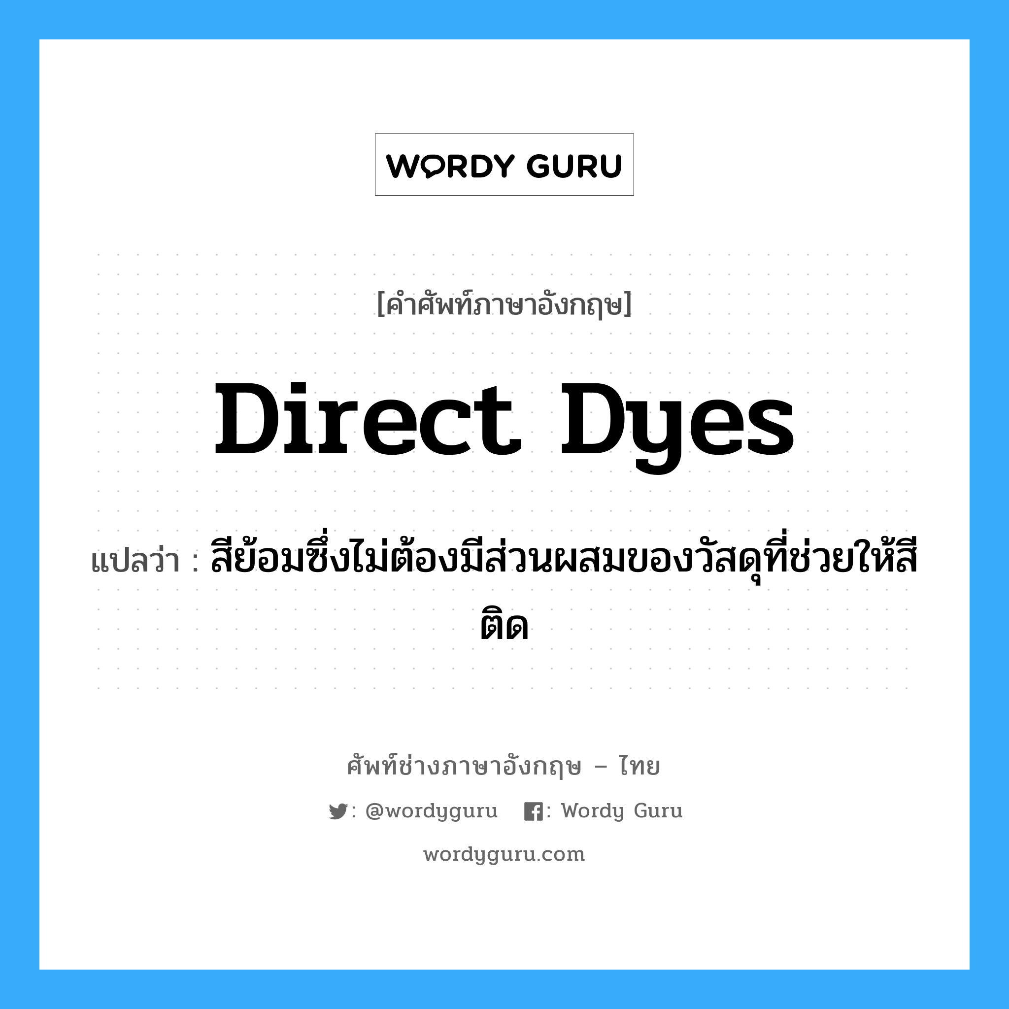 direct dyes แปลว่า?, คำศัพท์ช่างภาษาอังกฤษ - ไทย direct dyes คำศัพท์ภาษาอังกฤษ direct dyes แปลว่า สีย้อมซึ่งไม่ต้องมีส่วนผสมของวัสดุที่ช่วยให้สีติด