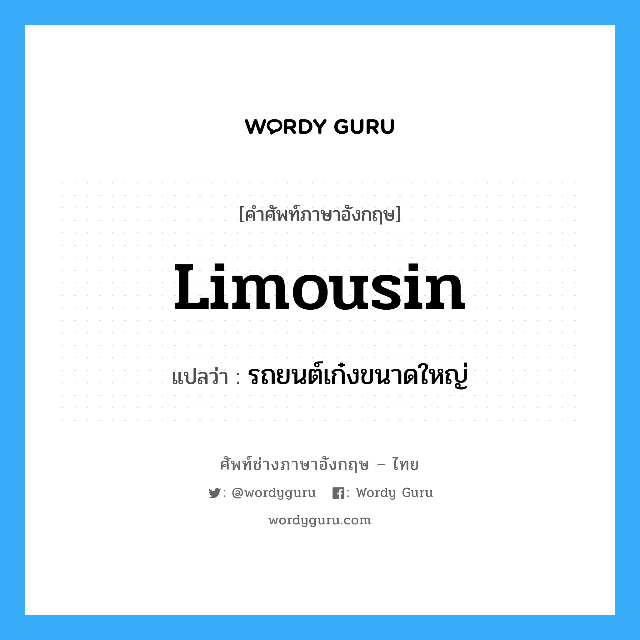 limousin แปลว่า?, คำศัพท์ช่างภาษาอังกฤษ - ไทย limousin คำศัพท์ภาษาอังกฤษ limousin แปลว่า รถยนต์เก๋งขนาดใหญ่