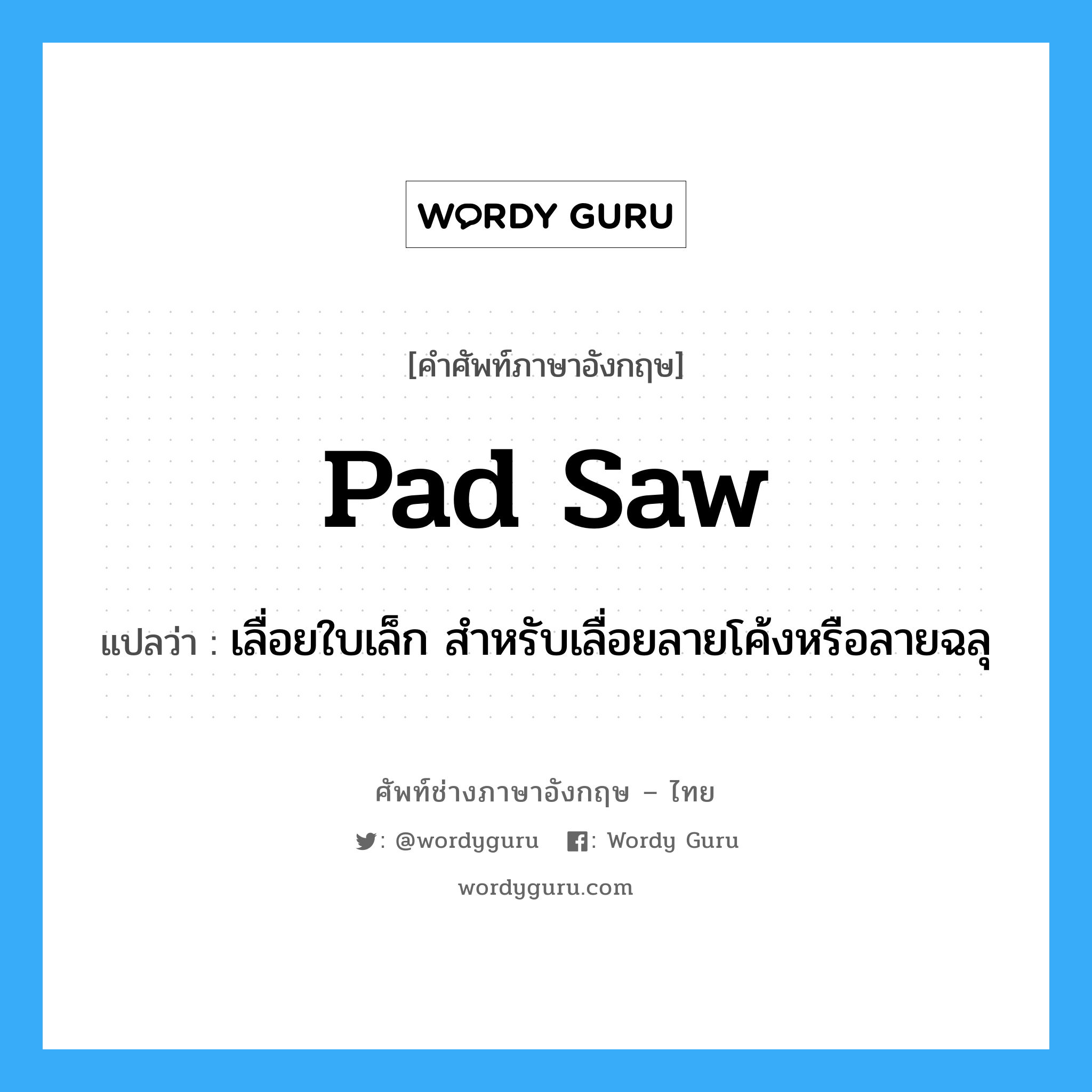 pad saw แปลว่า?, คำศัพท์ช่างภาษาอังกฤษ - ไทย pad saw คำศัพท์ภาษาอังกฤษ pad saw แปลว่า เลื่อยใบเล็ก สำหรับเลื่อยลายโค้งหรือลายฉลุ