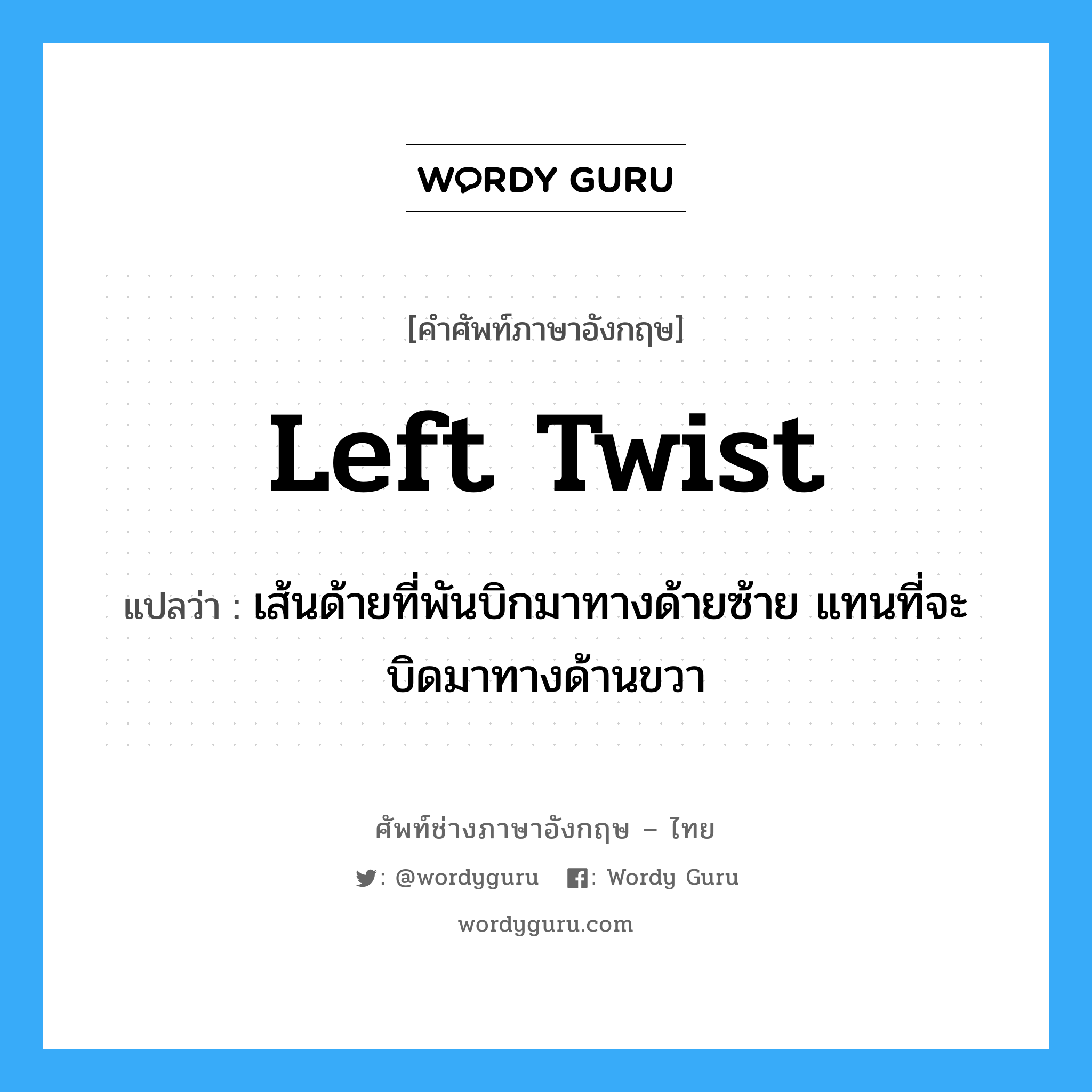 left twist แปลว่า?, คำศัพท์ช่างภาษาอังกฤษ - ไทย left twist คำศัพท์ภาษาอังกฤษ left twist แปลว่า เส้นด้ายที่พันบิกมาทางด้ายซ้าย แทนที่จะบิดมาทางด้านขวา