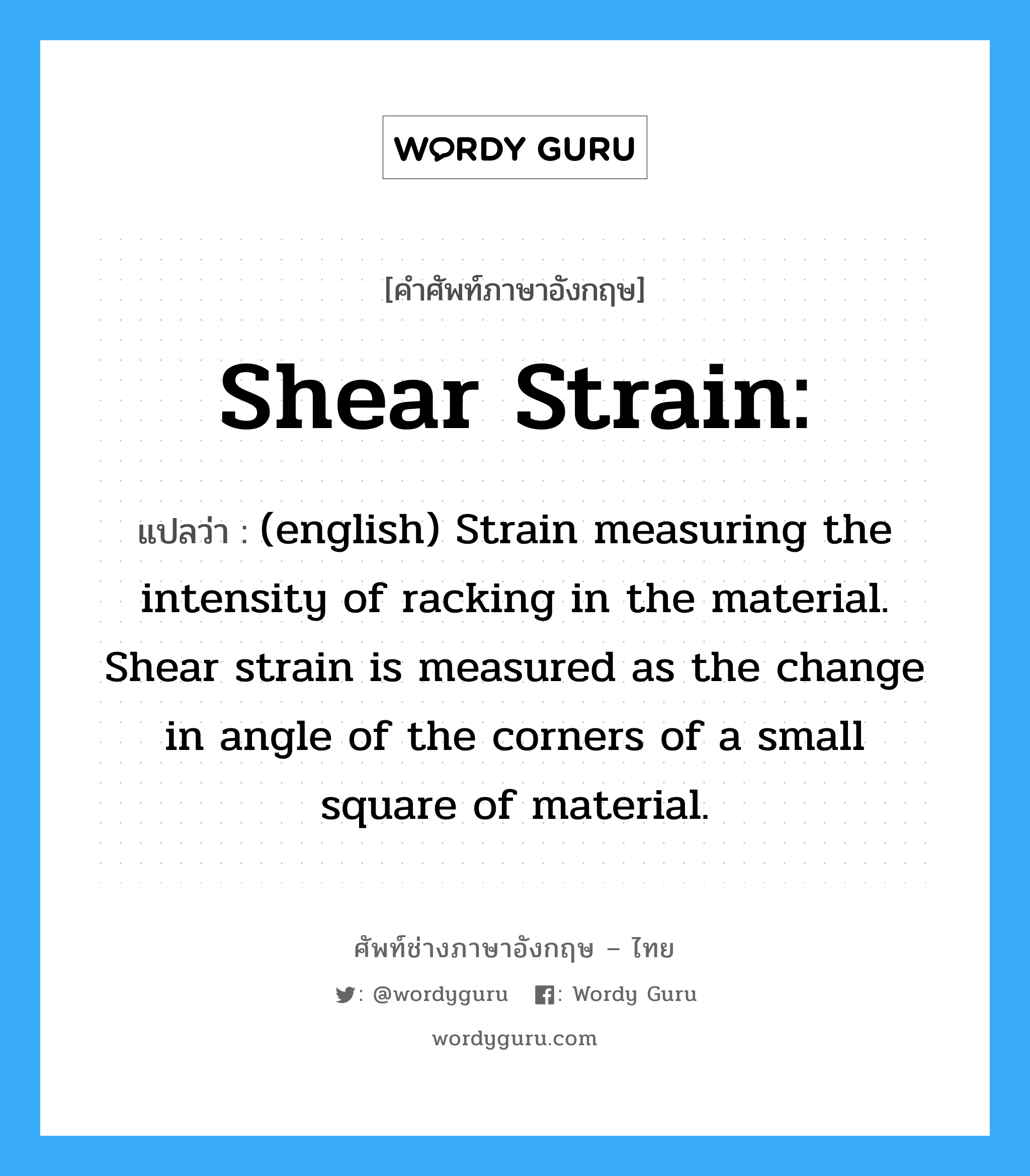 Shear strain: แปลว่า?, คำศัพท์ช่างภาษาอังกฤษ - ไทย Shear strain: คำศัพท์ภาษาอังกฤษ Shear strain: แปลว่า (english) Strain measuring the intensity of racking in the material. Shear strain is measured as the change in angle of the corners of a small square of material.