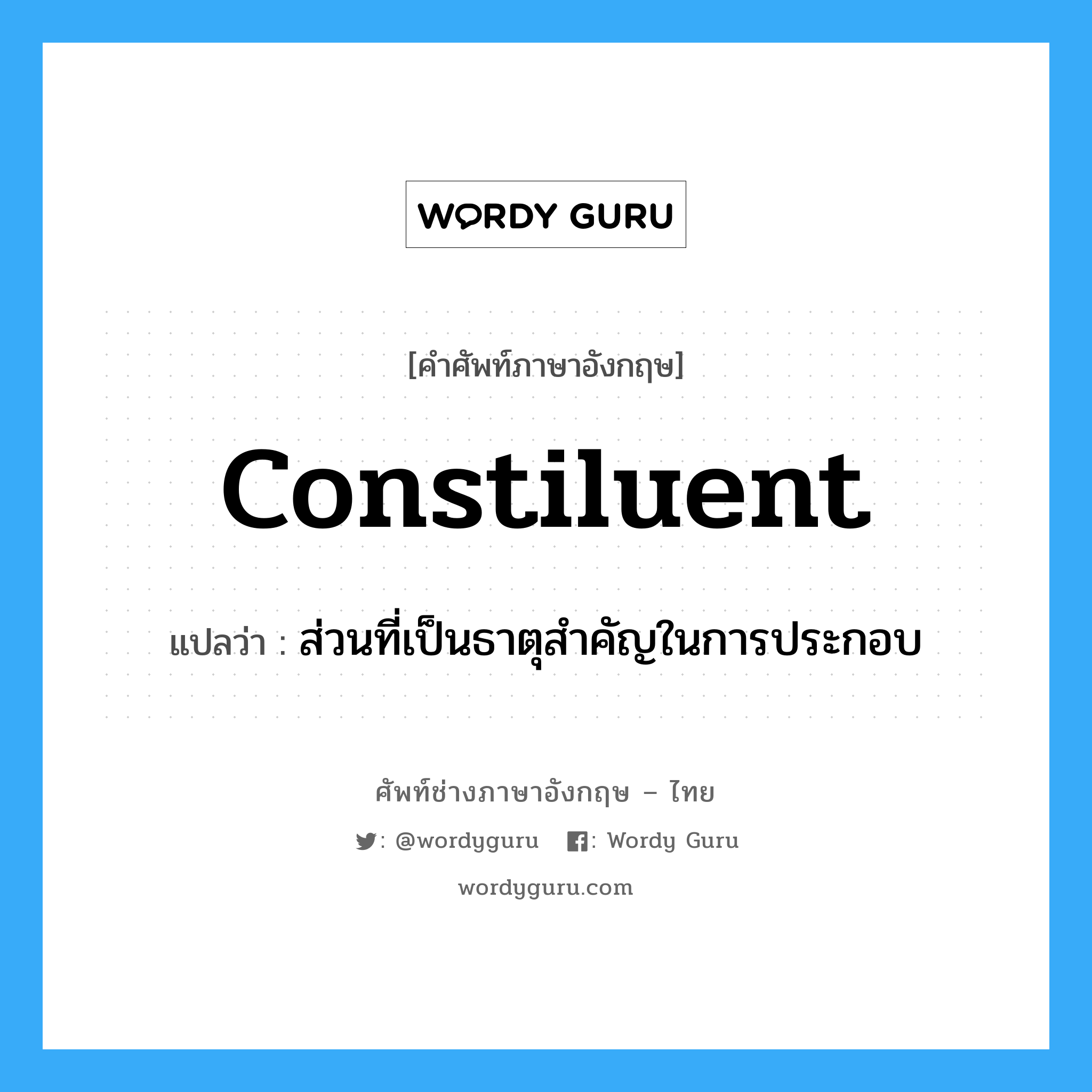 constiluent แปลว่า?, คำศัพท์ช่างภาษาอังกฤษ - ไทย constiluent คำศัพท์ภาษาอังกฤษ constiluent แปลว่า ส่วนที่เป็นธาตุสำคัญในการประกอบ