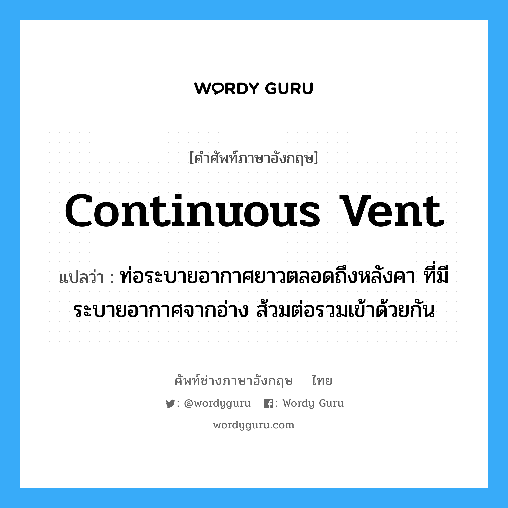 continuous vent แปลว่า?, คำศัพท์ช่างภาษาอังกฤษ - ไทย continuous vent คำศัพท์ภาษาอังกฤษ continuous vent แปลว่า ท่อระบายอากาศยาวตลอดถึงหลังคา ที่มีระบายอากาศจากอ่าง ส้วมต่อรวมเข้าด้วยกัน