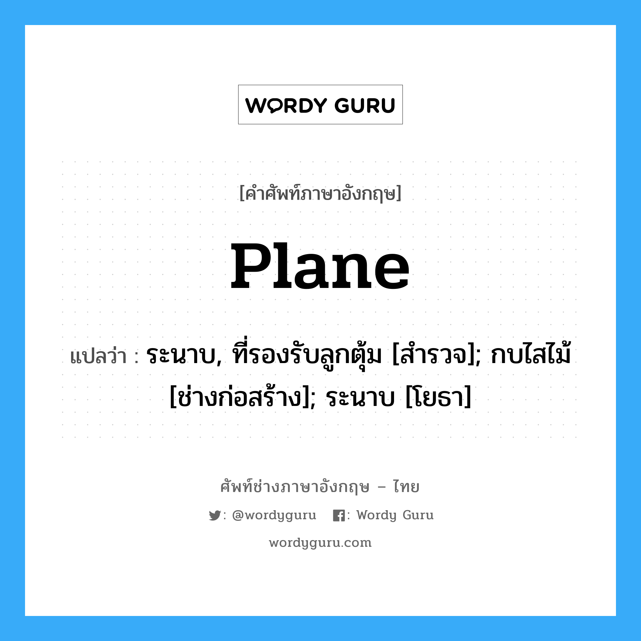 Plane แปลว่า?, คำศัพท์ช่างภาษาอังกฤษ - ไทย Plane คำศัพท์ภาษาอังกฤษ Plane แปลว่า ระนาบ, ที่รองรับลูกตุ้ม [สำรวจ]; กบไสไม้ [ช่างก่อสร้าง]; ระนาบ [โยธา]