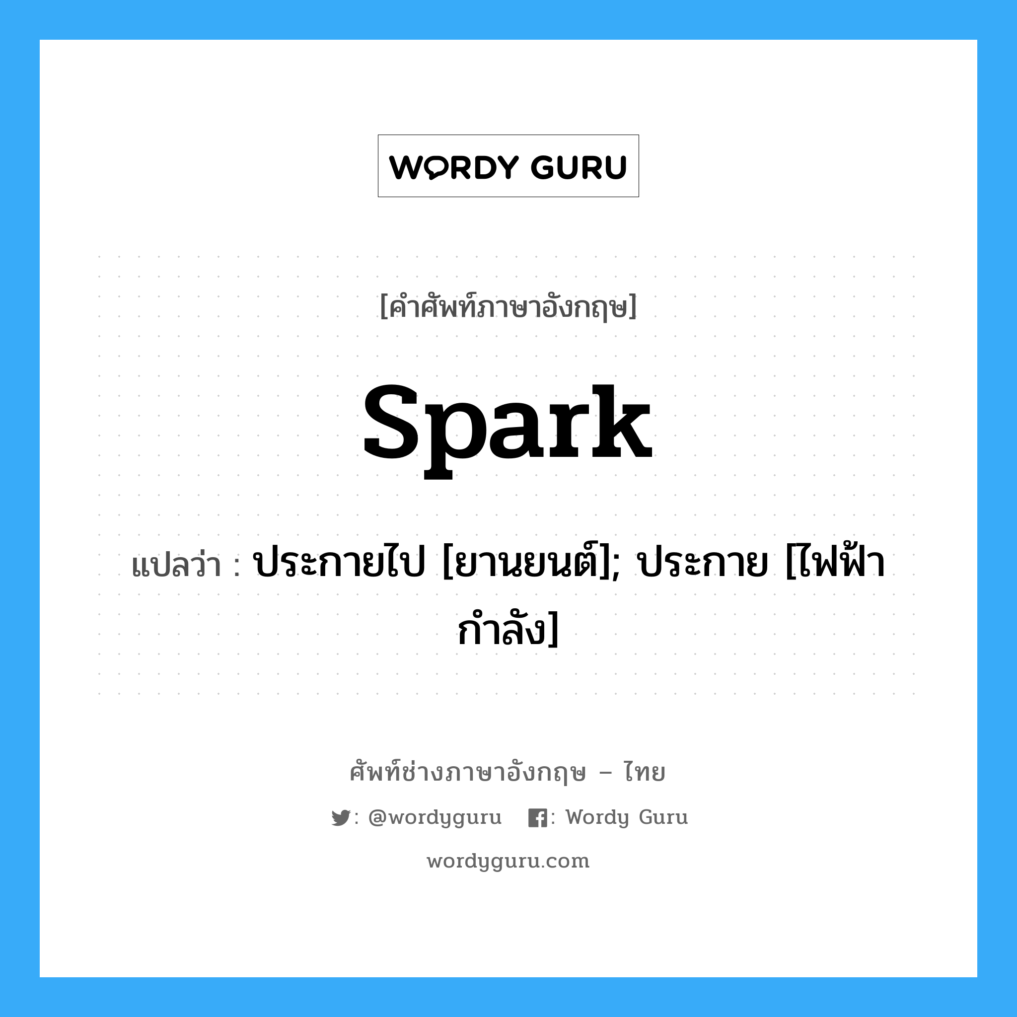 spark แปลว่า?, คำศัพท์ช่างภาษาอังกฤษ - ไทย spark คำศัพท์ภาษาอังกฤษ spark แปลว่า ประกายไป [ยานยนต์]; ประกาย [ไฟฟ้ากำลัง]