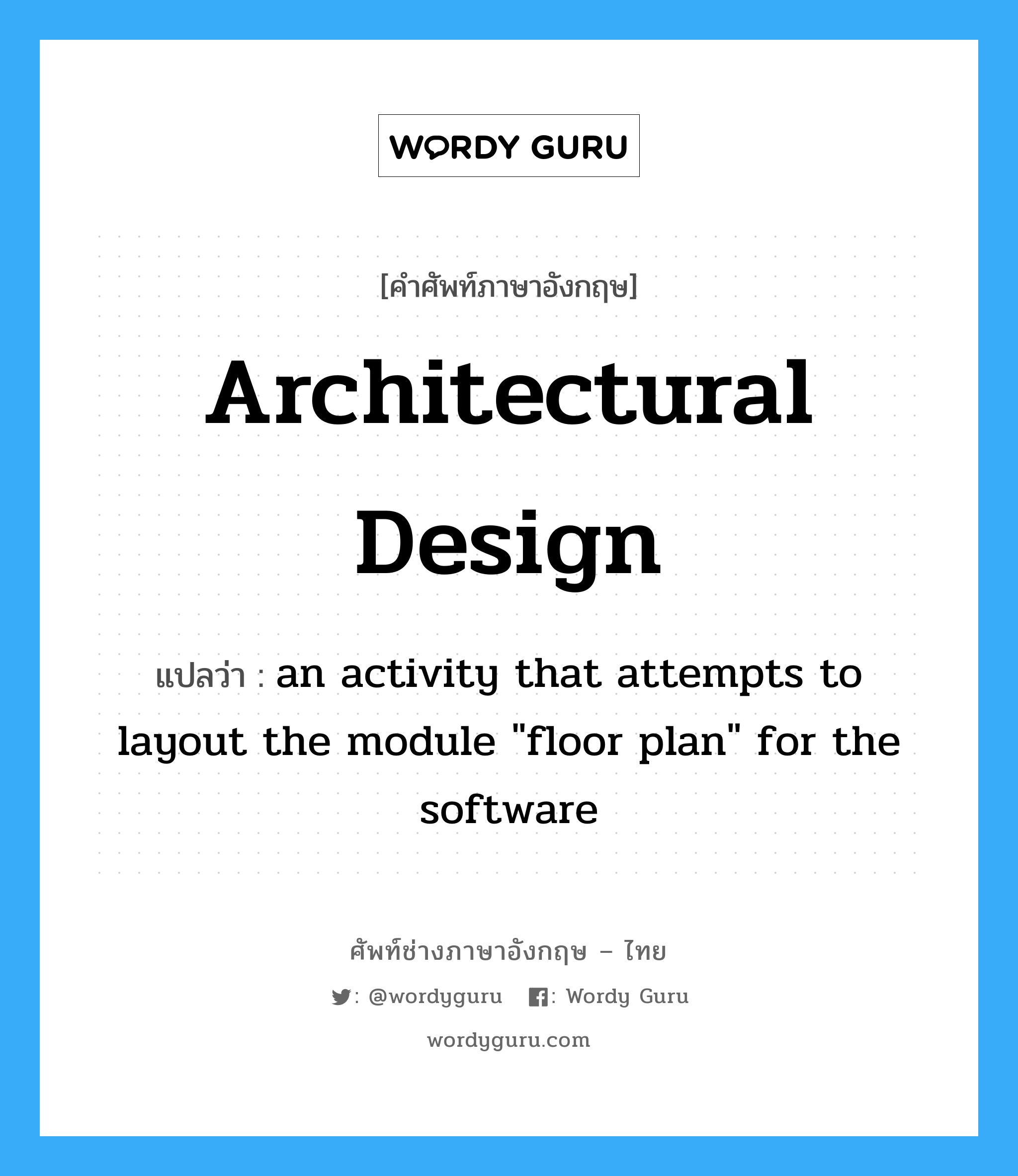 Architectural design แปลว่า?, คำศัพท์ช่างภาษาอังกฤษ - ไทย Architectural design คำศัพท์ภาษาอังกฤษ Architectural design แปลว่า an activity that attempts to layout the module &#34;floor plan&#34; for the software