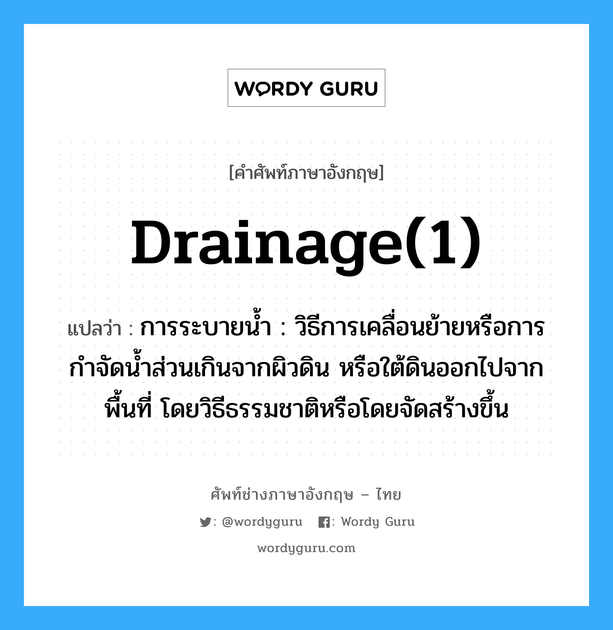 drainage(1) แปลว่า?, คำศัพท์ช่างภาษาอังกฤษ - ไทย drainage(1) คำศัพท์ภาษาอังกฤษ drainage(1) แปลว่า การระบายน้ำ : วิธีการเคลื่อนย้ายหรือการกำจัดน้ำส่วนเกินจากผิวดิน หรือใต้ดินออกไปจากพื้นที่ โดยวิธีธรรมชาติหรือโดยจัดสร้างขึ้น