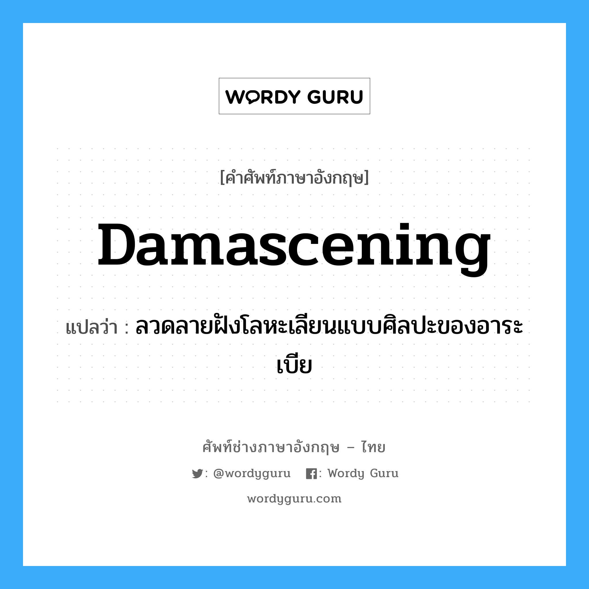 damascening แปลว่า?, คำศัพท์ช่างภาษาอังกฤษ - ไทย damascening คำศัพท์ภาษาอังกฤษ damascening แปลว่า ลวดลายฝังโลหะเลียนแบบศิลปะของอาระเบีย