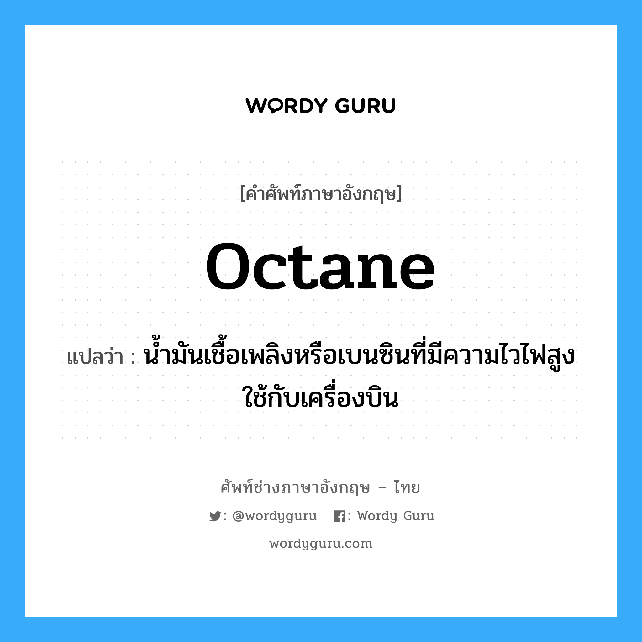 octane แปลว่า?, คำศัพท์ช่างภาษาอังกฤษ - ไทย octane คำศัพท์ภาษาอังกฤษ octane แปลว่า น้ำมันเชื้อเพลิงหรือเบนซินที่มีความไวไฟสูงใช้กับเครื่องบิน