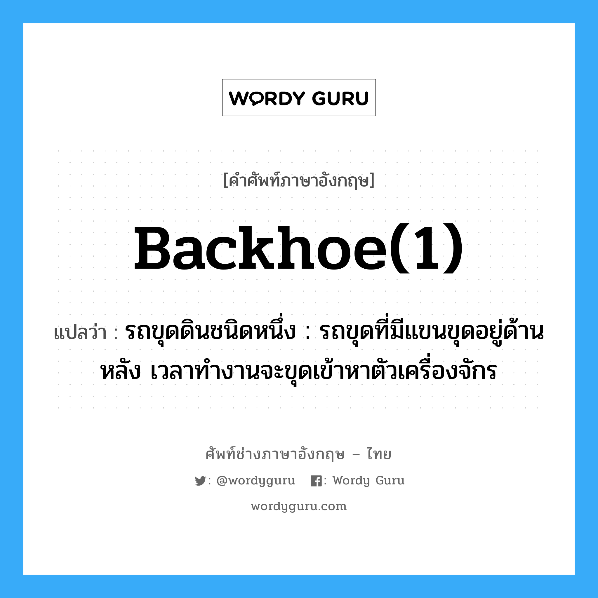 backhoe(1) แปลว่า?, คำศัพท์ช่างภาษาอังกฤษ - ไทย backhoe(1) คำศัพท์ภาษาอังกฤษ backhoe(1) แปลว่า รถขุดดินชนิดหนึ่ง : รถขุดที่มีแขนขุดอยู่ด้านหลัง เวลาทำงานจะขุดเข้าหาตัวเครื่องจักร