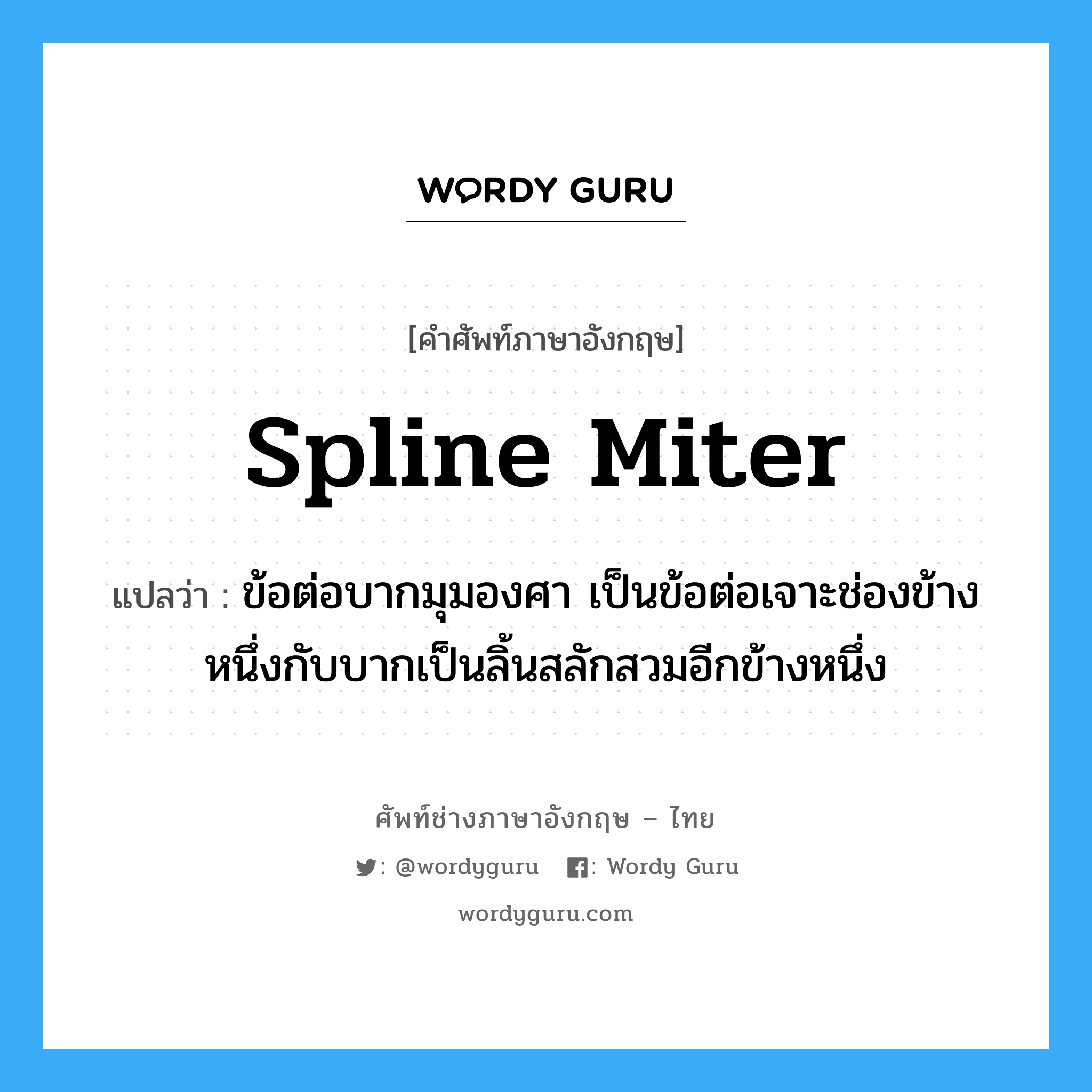 spline miter แปลว่า?, คำศัพท์ช่างภาษาอังกฤษ - ไทย spline miter คำศัพท์ภาษาอังกฤษ spline miter แปลว่า ข้อต่อบากมุมองศา เป็นข้อต่อเจาะช่องข้างหนึ่งกับบากเป็นลิ้นสลักสวมอีกข้างหนึ่ง