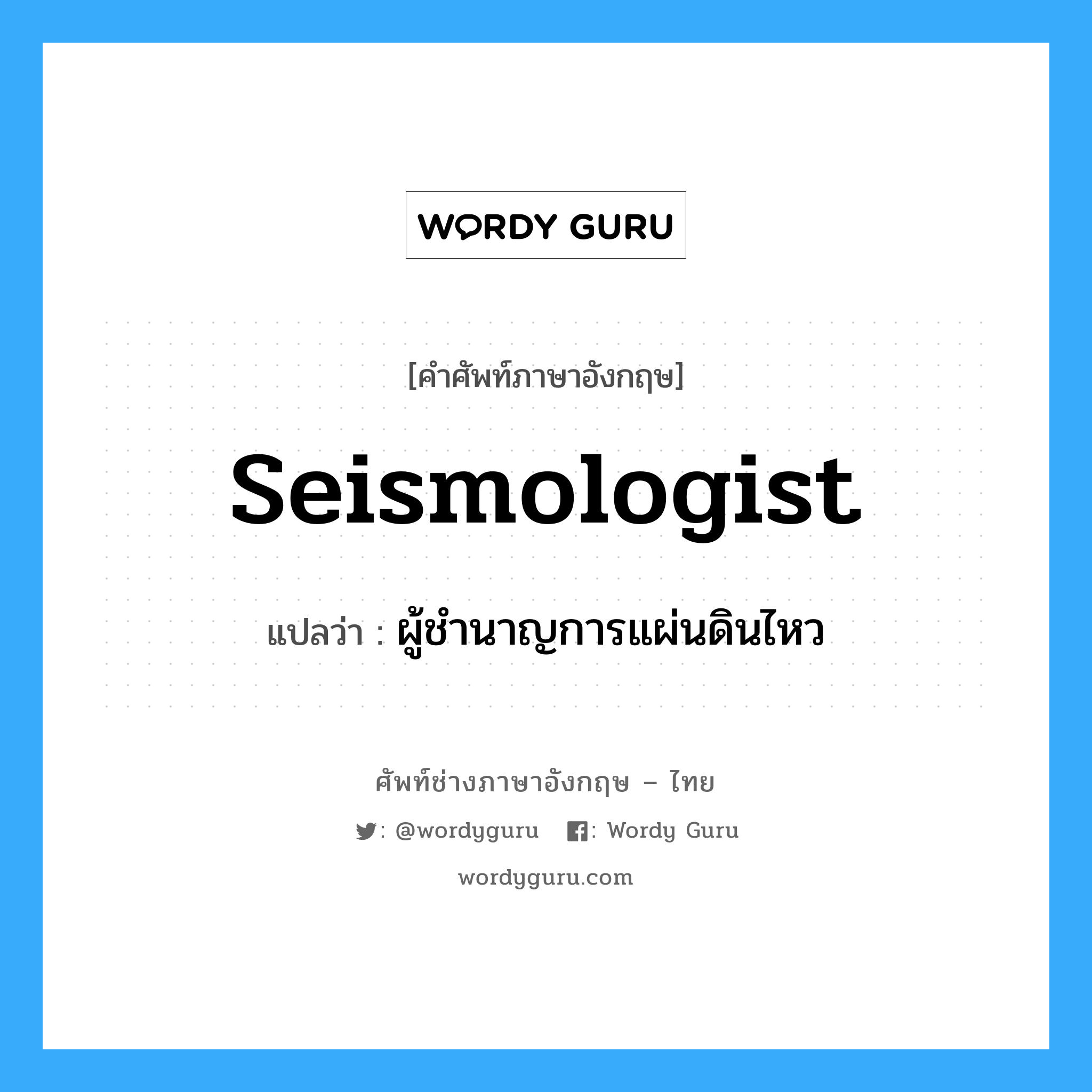 seismologist แปลว่า?, คำศัพท์ช่างภาษาอังกฤษ - ไทย seismologist คำศัพท์ภาษาอังกฤษ seismologist แปลว่า ผู้ชำนาญการแผ่นดินไหว