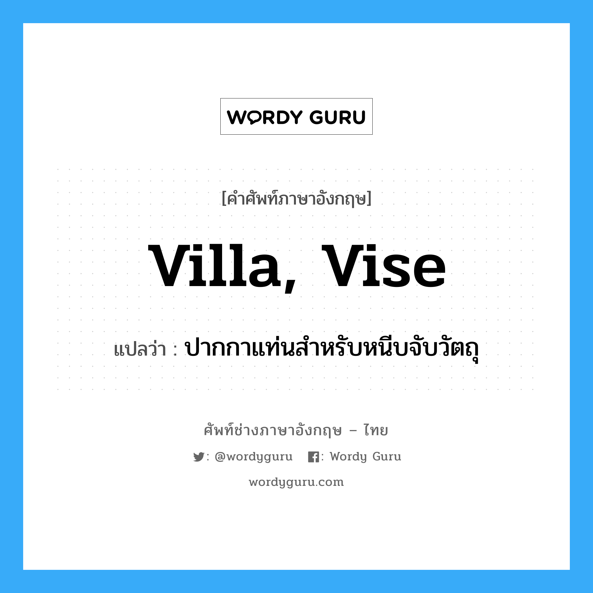 villa, vise แปลว่า?, คำศัพท์ช่างภาษาอังกฤษ - ไทย villa, vise คำศัพท์ภาษาอังกฤษ villa, vise แปลว่า ปากกาแท่นสำหรับหนีบจับวัตถุ