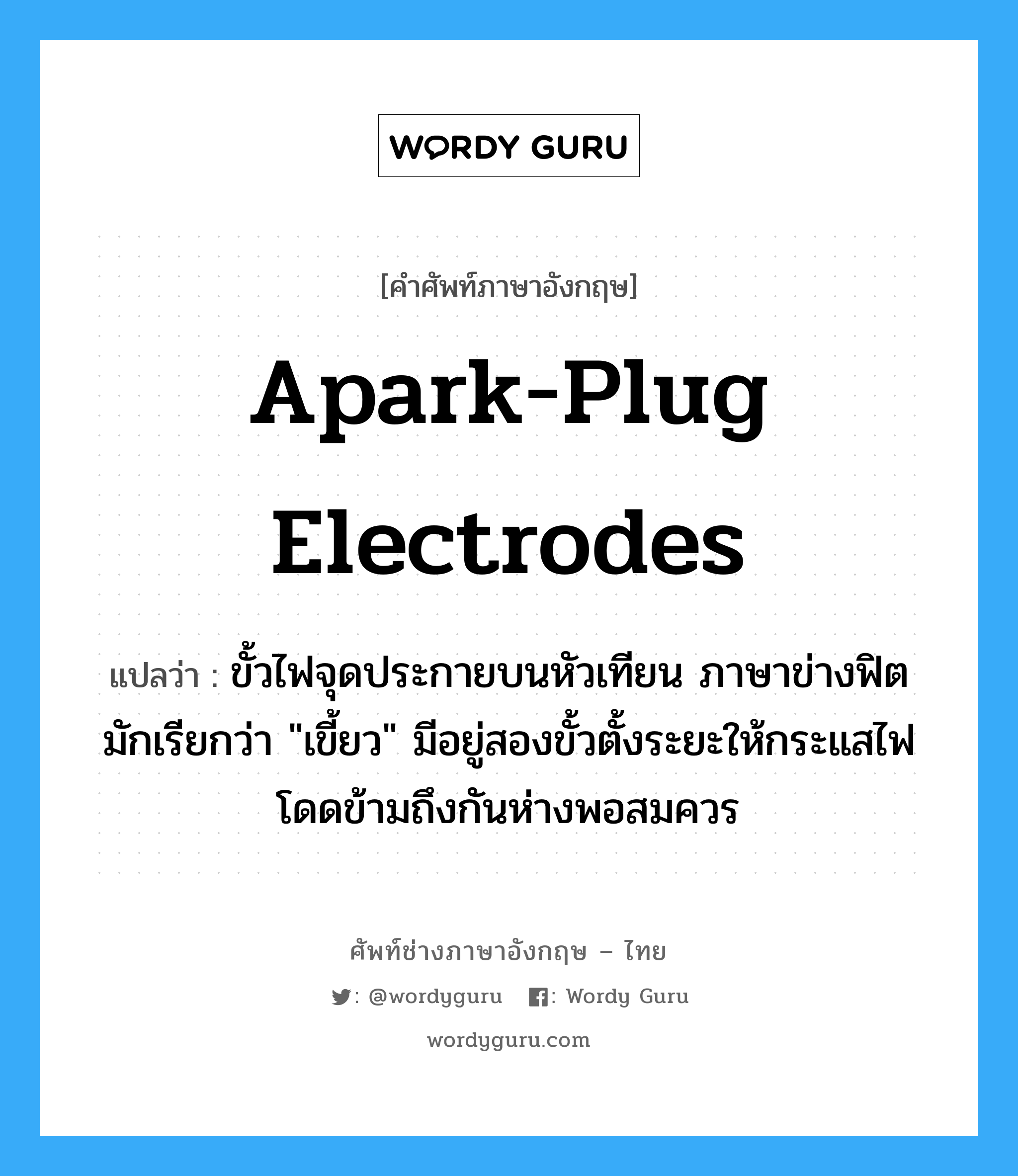 apark-plug electrodes แปลว่า?, คำศัพท์ช่างภาษาอังกฤษ - ไทย apark-plug electrodes คำศัพท์ภาษาอังกฤษ apark-plug electrodes แปลว่า ขั้วไฟจุดประกายบนหัวเทียน ภาษาข่างฟิตมักเรียกว่า &#34;เขี้ยว&#34; มีอยู่สองขั้วตั้งระยะให้กระแสไฟโดดข้ามถึงกันห่างพอสมควร