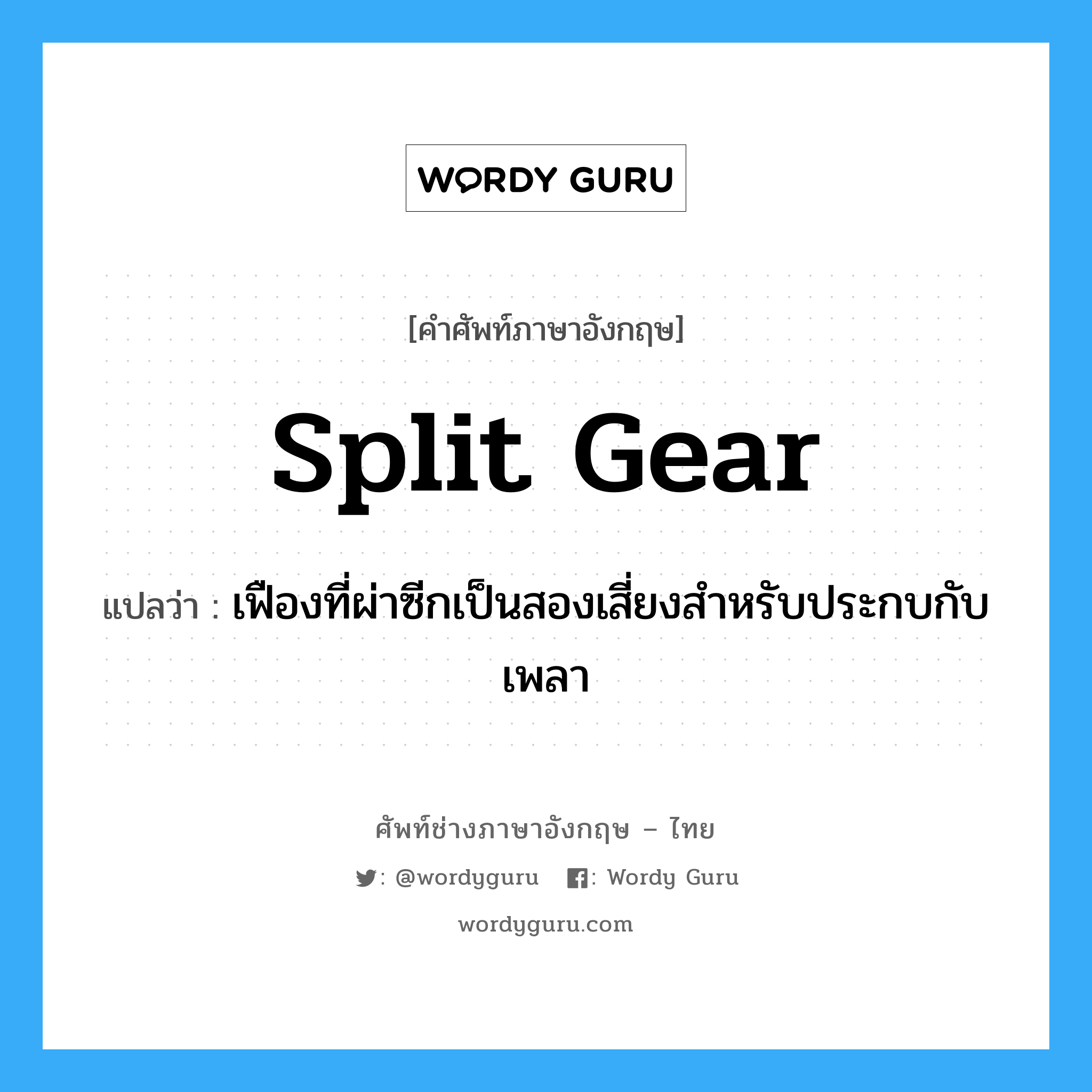 split gear แปลว่า?, คำศัพท์ช่างภาษาอังกฤษ - ไทย split gear คำศัพท์ภาษาอังกฤษ split gear แปลว่า เฟืองที่ผ่าซีกเป็นสองเสี่ยงสำหรับประกบกับเพลา