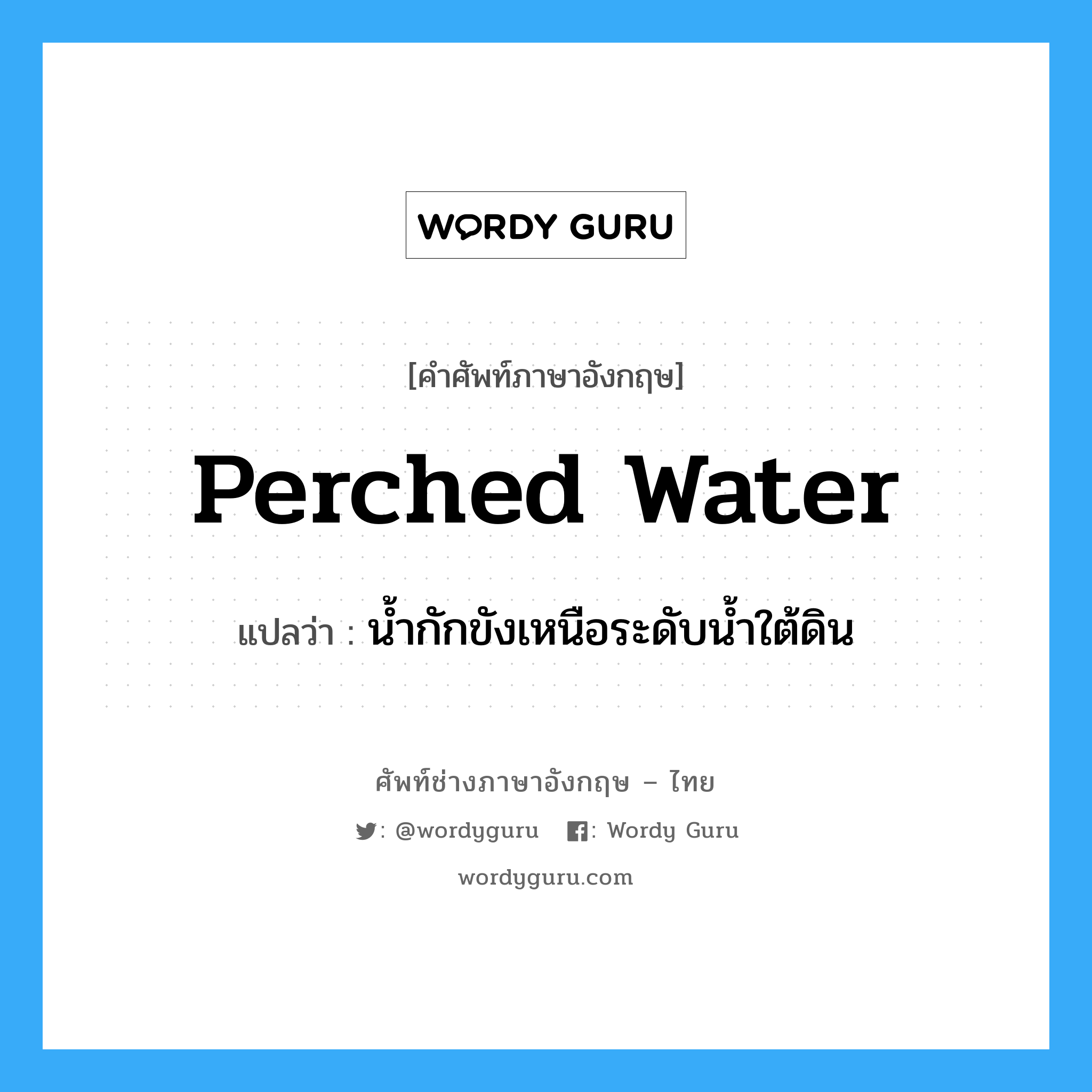 perched water แปลว่า?, คำศัพท์ช่างภาษาอังกฤษ - ไทย perched water คำศัพท์ภาษาอังกฤษ perched water แปลว่า น้ำกักขังเหนือระดับน้ำใต้ดิน