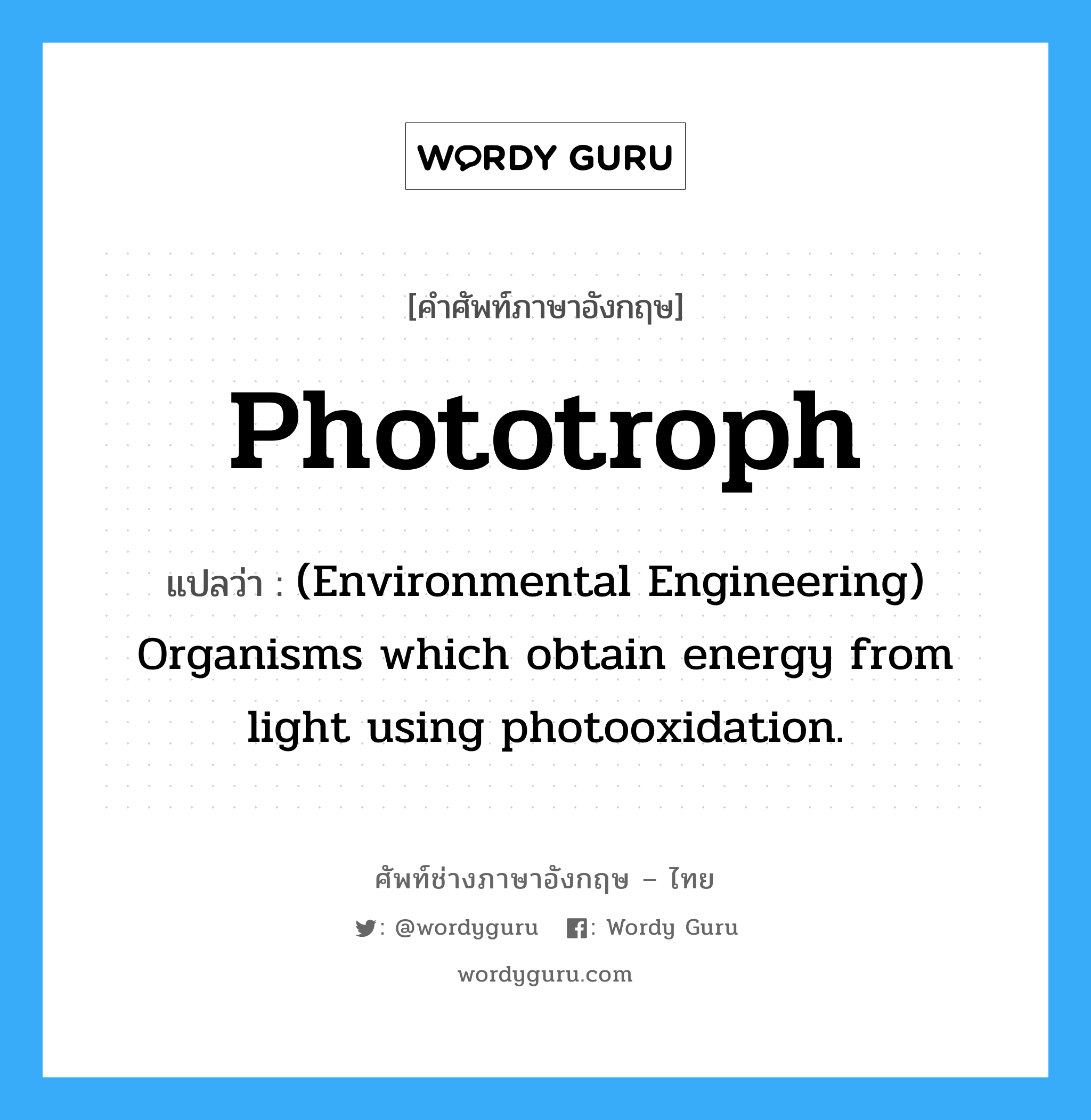 Phototroph แปลว่า?, คำศัพท์ช่างภาษาอังกฤษ - ไทย Phototroph คำศัพท์ภาษาอังกฤษ Phototroph แปลว่า (Environmental Engineering) Organisms which obtain energy from light using photooxidation.