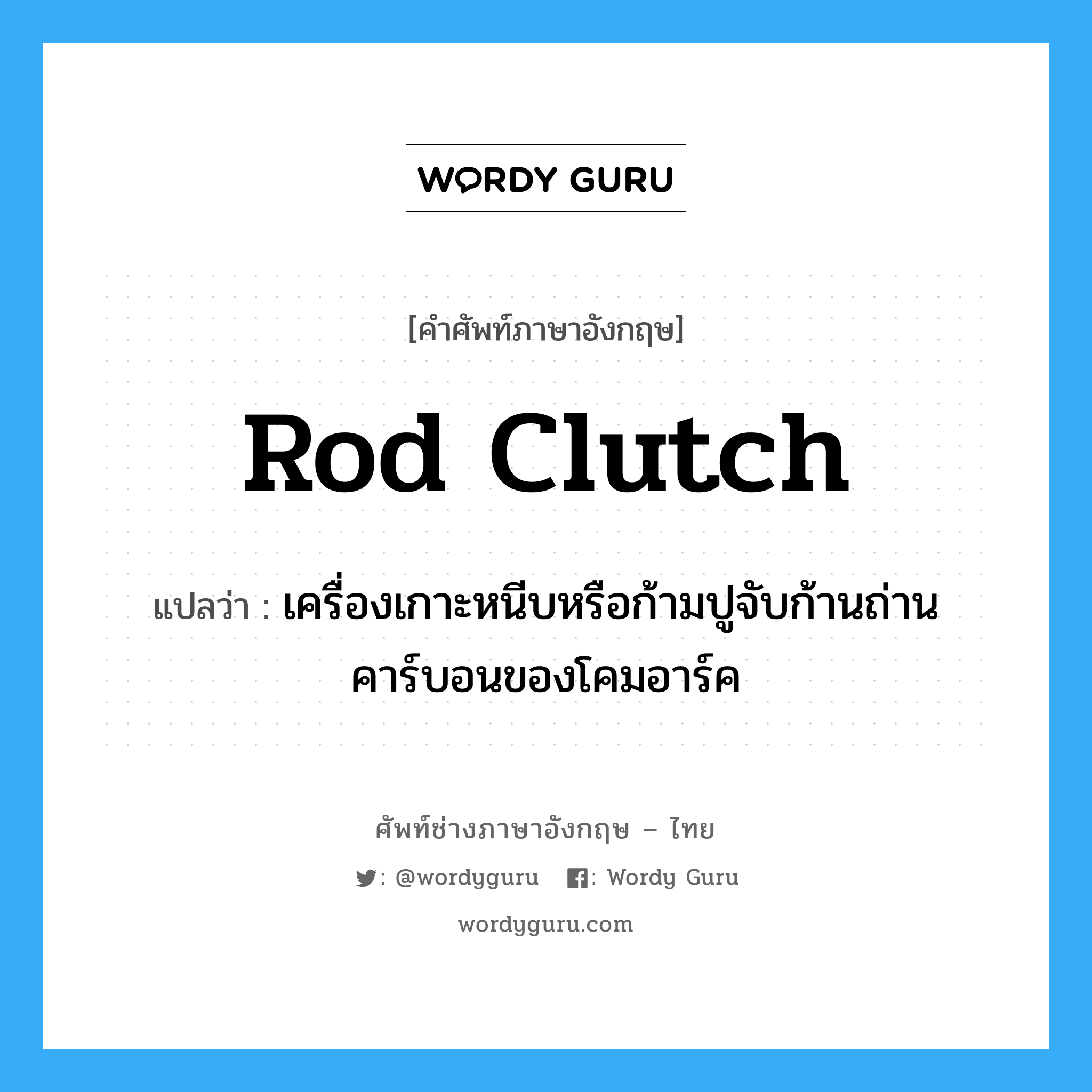 rod clutch แปลว่า?, คำศัพท์ช่างภาษาอังกฤษ - ไทย rod clutch คำศัพท์ภาษาอังกฤษ rod clutch แปลว่า เครื่องเกาะหนีบหรือก้ามปูจับก้านถ่านคาร์บอนของโคมอาร์ค