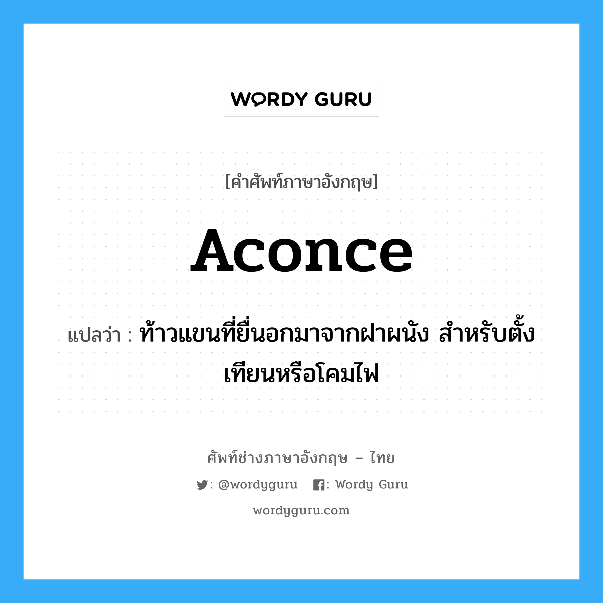 aconce แปลว่า?, คำศัพท์ช่างภาษาอังกฤษ - ไทย aconce คำศัพท์ภาษาอังกฤษ aconce แปลว่า ท้าวแขนที่ยื่นอกมาจากฝาผนัง สำหรับตั้งเทียนหรือโคมไฟ