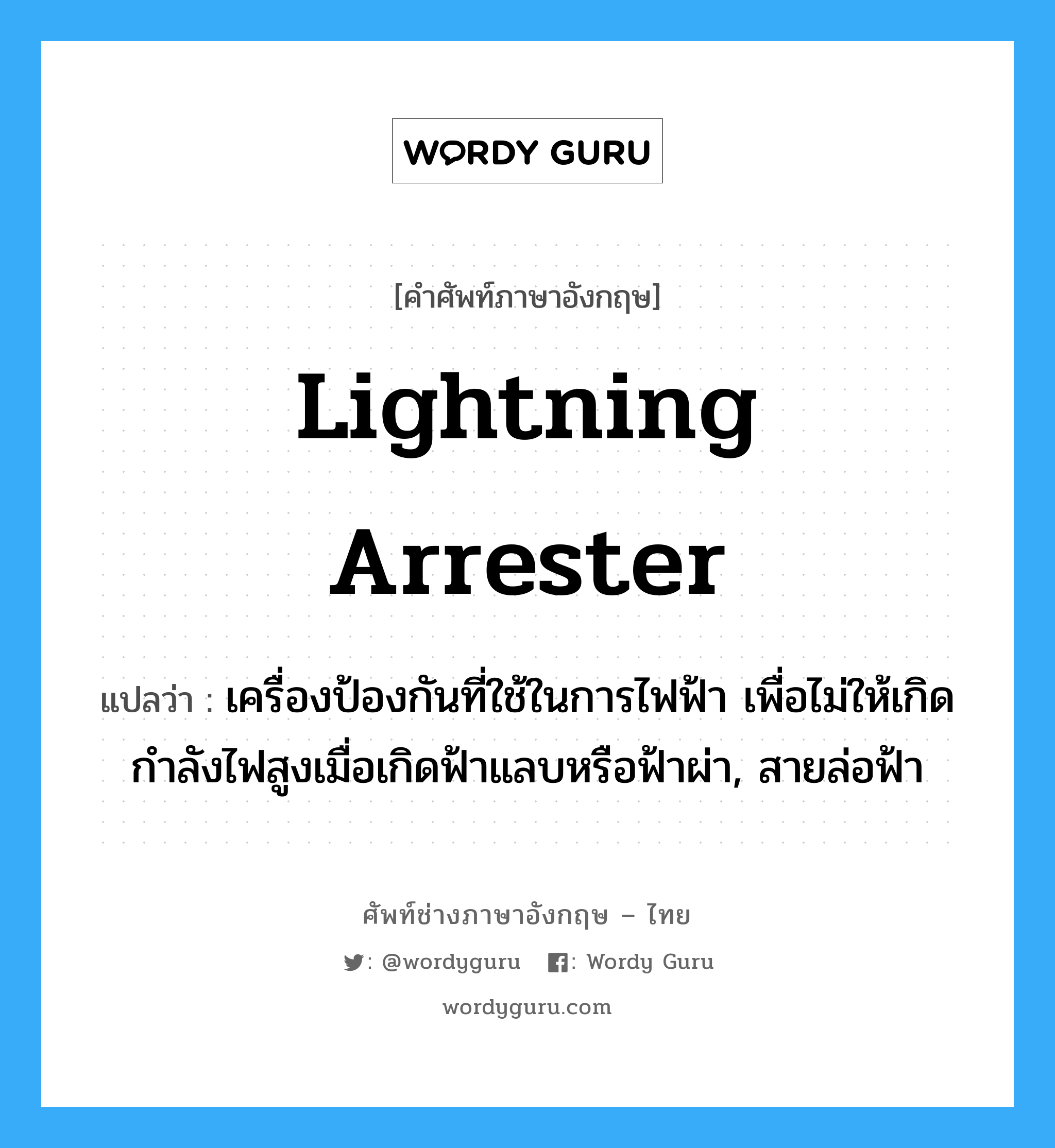 lightning arrester แปลว่า?, คำศัพท์ช่างภาษาอังกฤษ - ไทย lightning arrester คำศัพท์ภาษาอังกฤษ lightning arrester แปลว่า เครื่องป้องกันที่ใช้ในการไฟฟ้า เพื่อไม่ให้เกิดกำลังไฟสูงเมื่อเกิดฟ้าแลบหรือฟ้าผ่า, สายล่อฟ้า