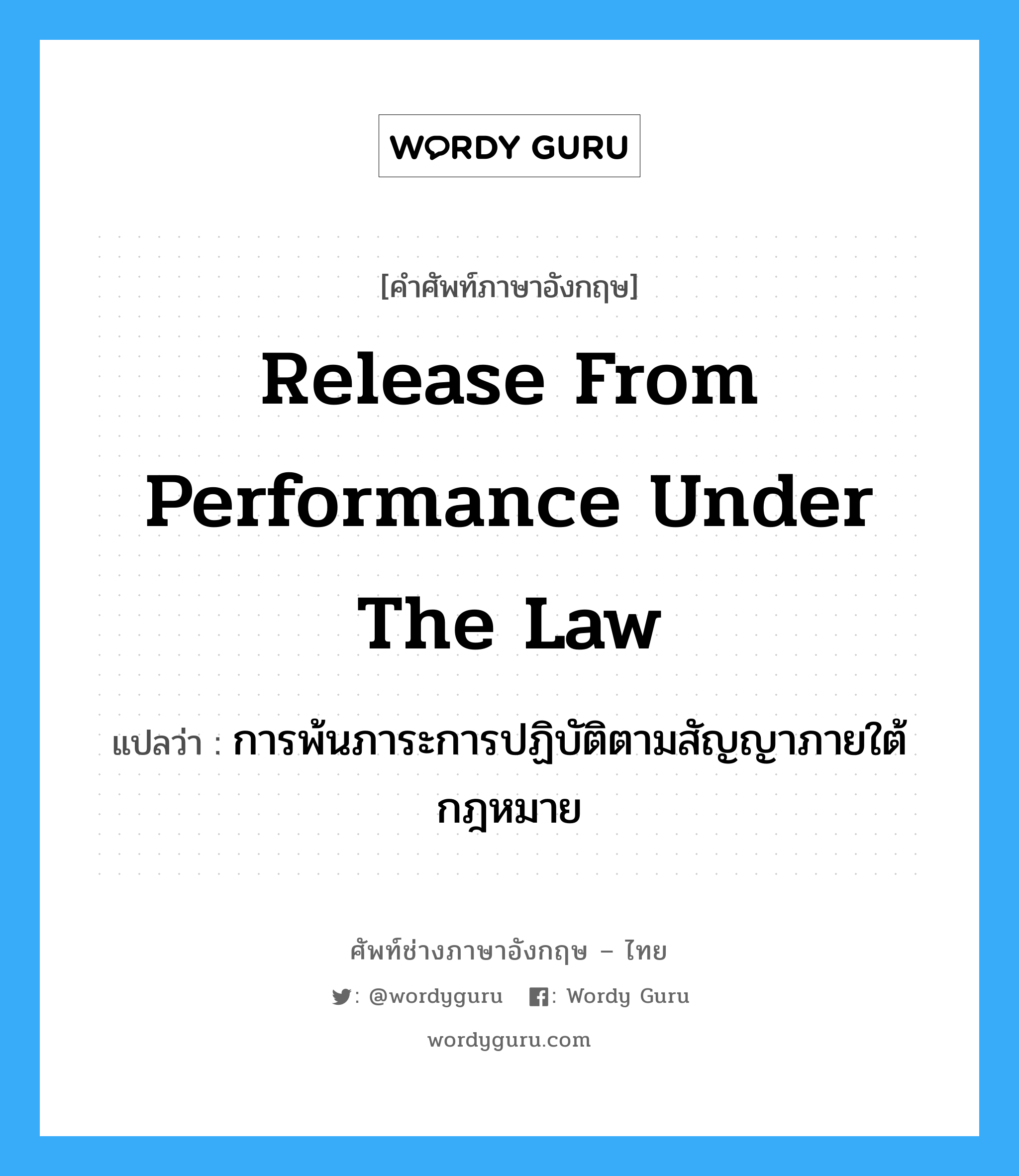 Release from Performance under the Law แปลว่า?, คำศัพท์ช่างภาษาอังกฤษ - ไทย Release from Performance under the Law คำศัพท์ภาษาอังกฤษ Release from Performance under the Law แปลว่า การพ้นภาระการปฏิบัติตามสัญญาภายใต้กฎหมาย