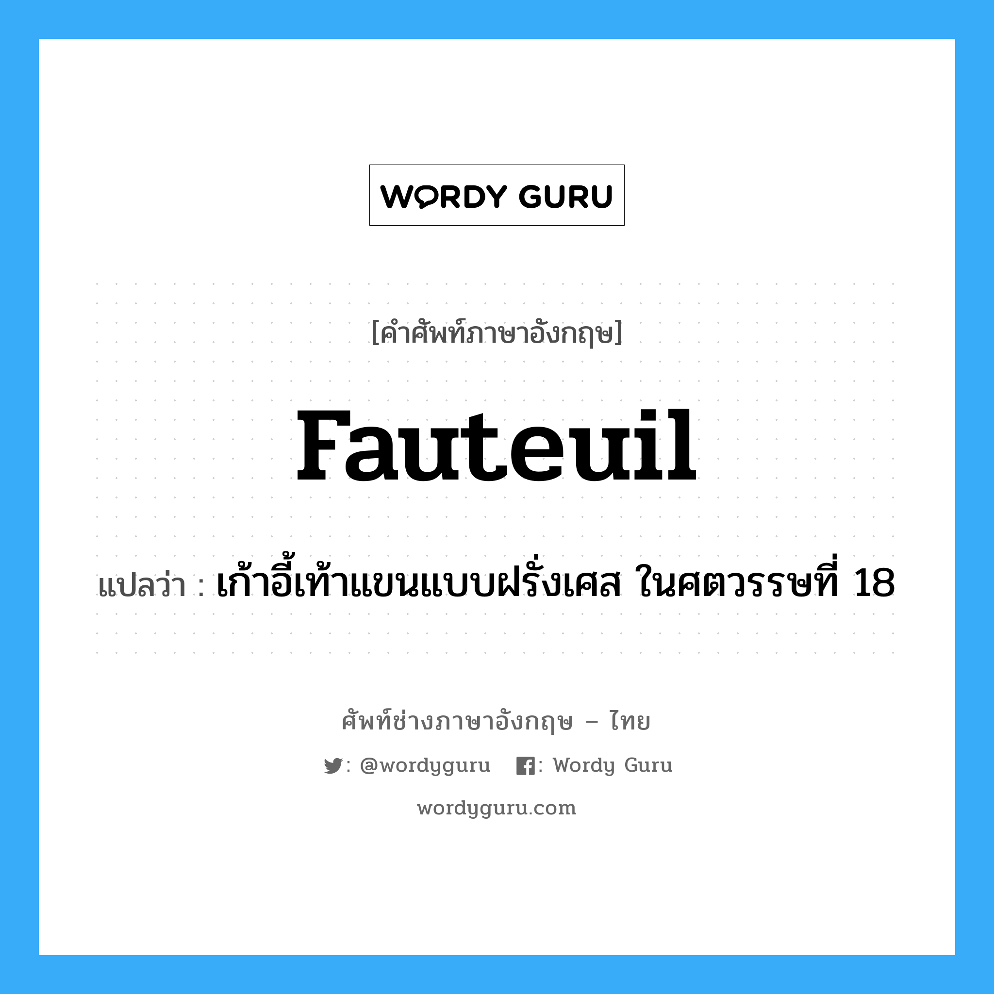 fauteuil แปลว่า?, คำศัพท์ช่างภาษาอังกฤษ - ไทย fauteuil คำศัพท์ภาษาอังกฤษ fauteuil แปลว่า เก้าอี้เท้าแขนแบบฝรั่งเศส ในศตวรรษที่ 18